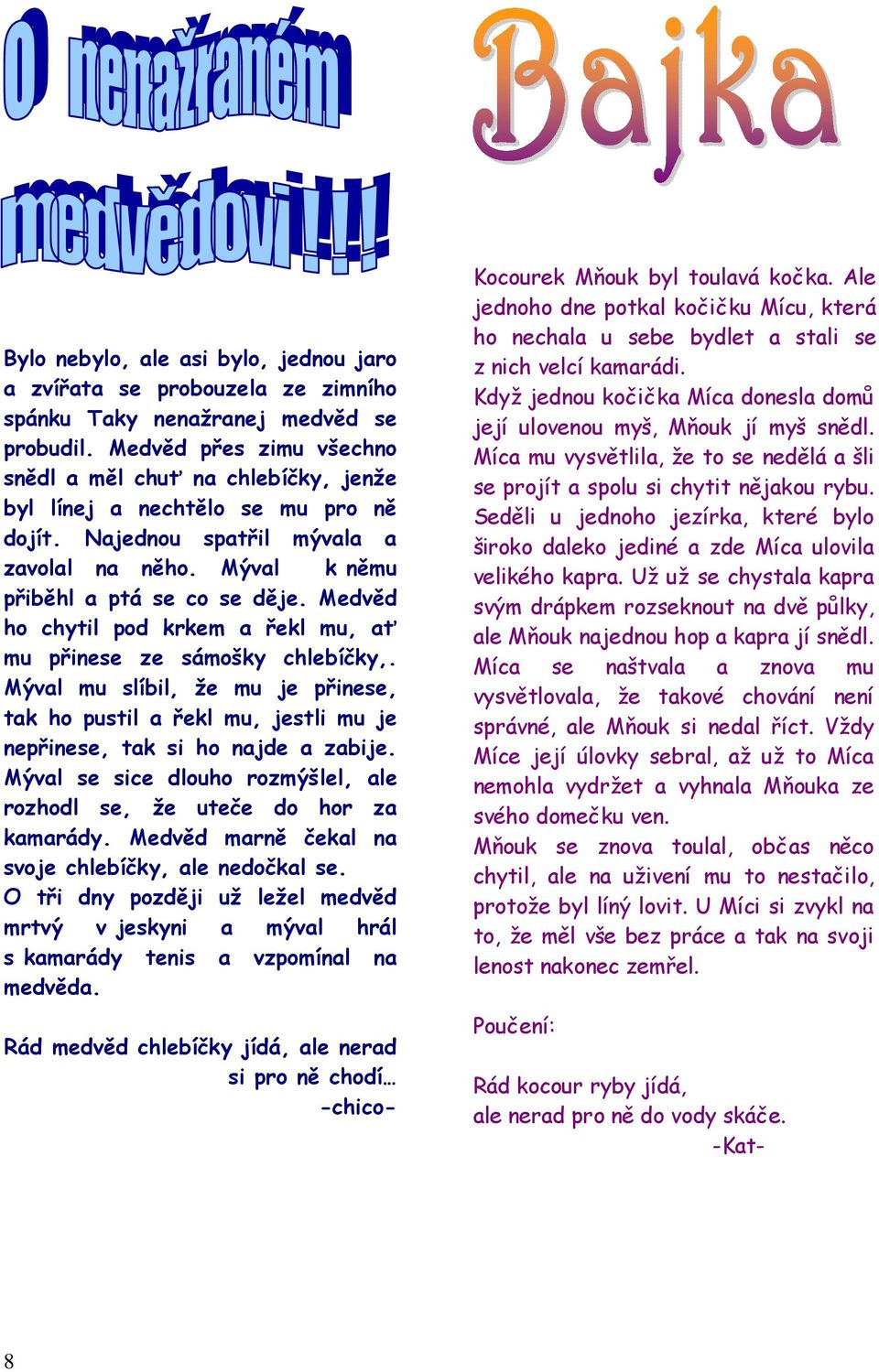 Medvěd ho chytil pod krkem a řekl mu, ať mu přinese ze sámošky chlebíčky,. Mýval mu slíbil, že mu je přinese, tak ho pustil a řekl mu, jestli mu je nepřinese, tak si ho najde a zabije.