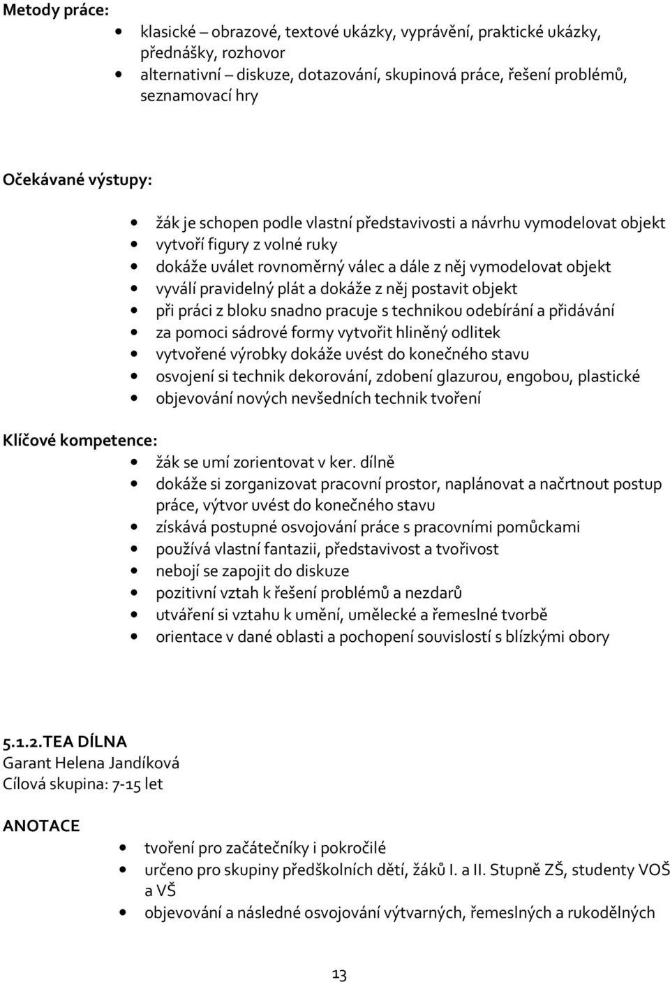 dokáže z něj postavit objekt při práci z bloku snadno pracuje s technikou odebírání a přidávání za pomoci sádrové formy vytvořit hliněný odlitek vytvořené výrobky dokáže uvést do konečného stavu