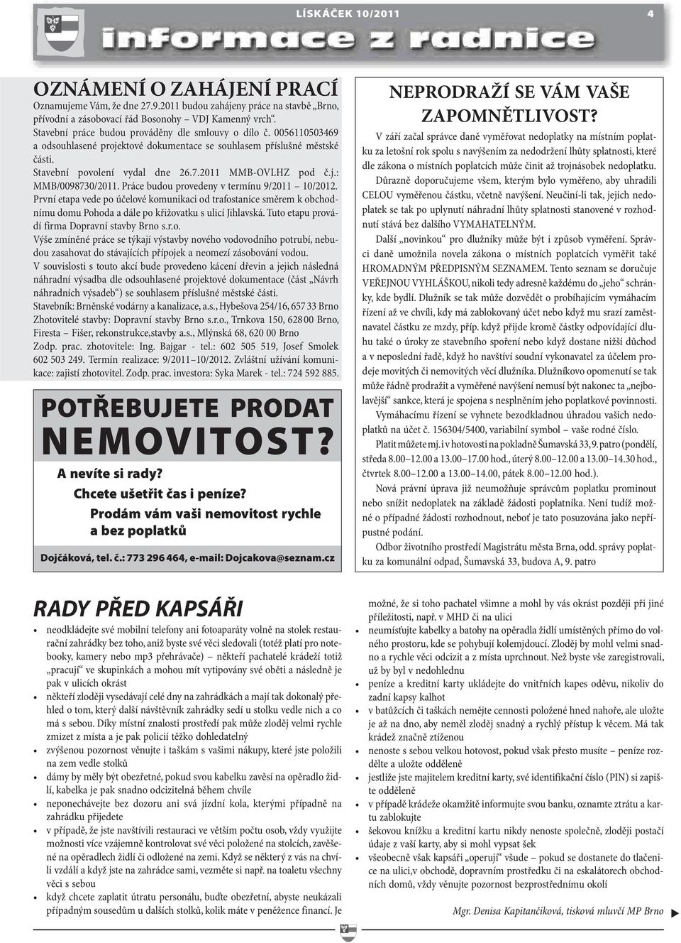 Práce budou provedeny v termínu 9/2011 10/2012. První etapa vede po účelové komunikaci od trafostanice směrem k obchodnímu domu Pohoda a dále po křižovatku s ulicí Jihlavská.