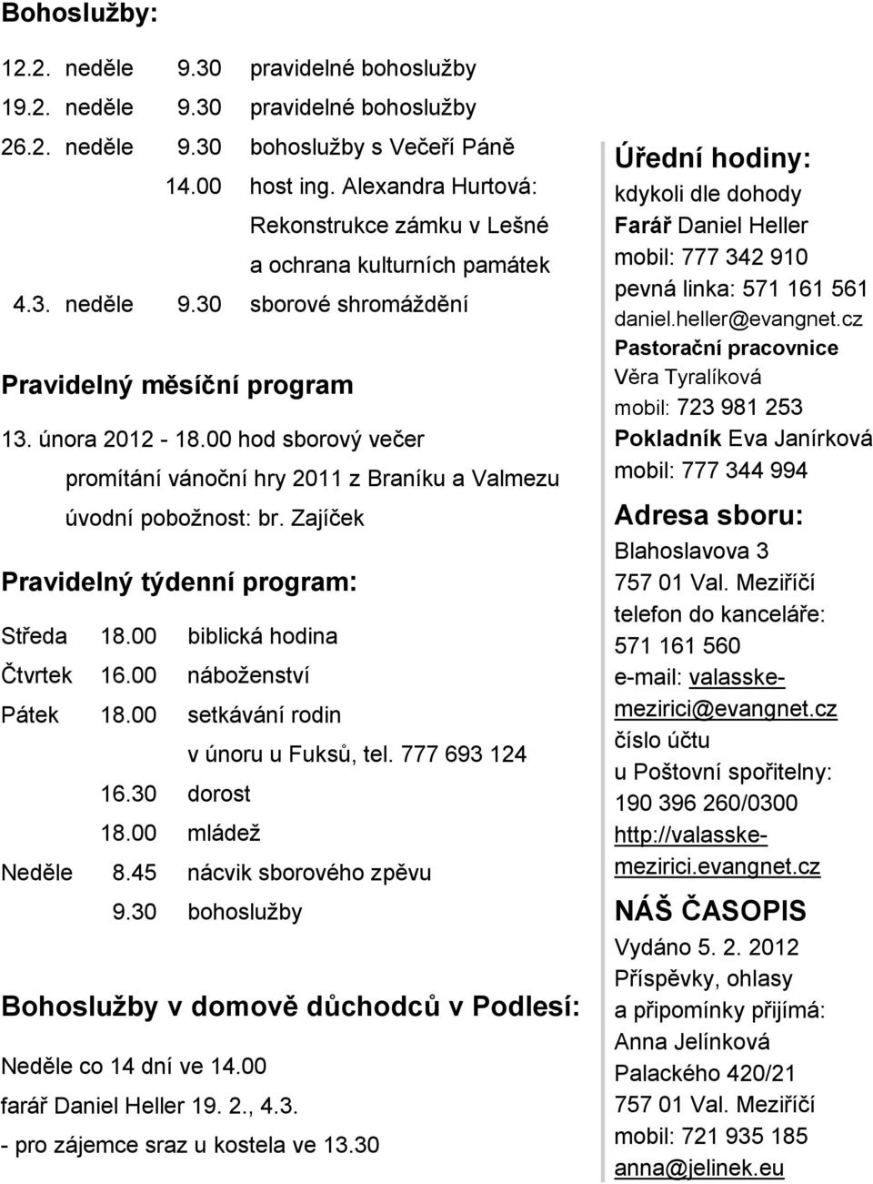 00 hod sborový večer promítání vánoční hry 2011 z Braníku a Valmezu úvodní pobožnost: br. Zajíček Pravidelný týdenní program: Středa 18.00 biblická hodina Čtvrtek 16.00 náboženství Pátek 18.