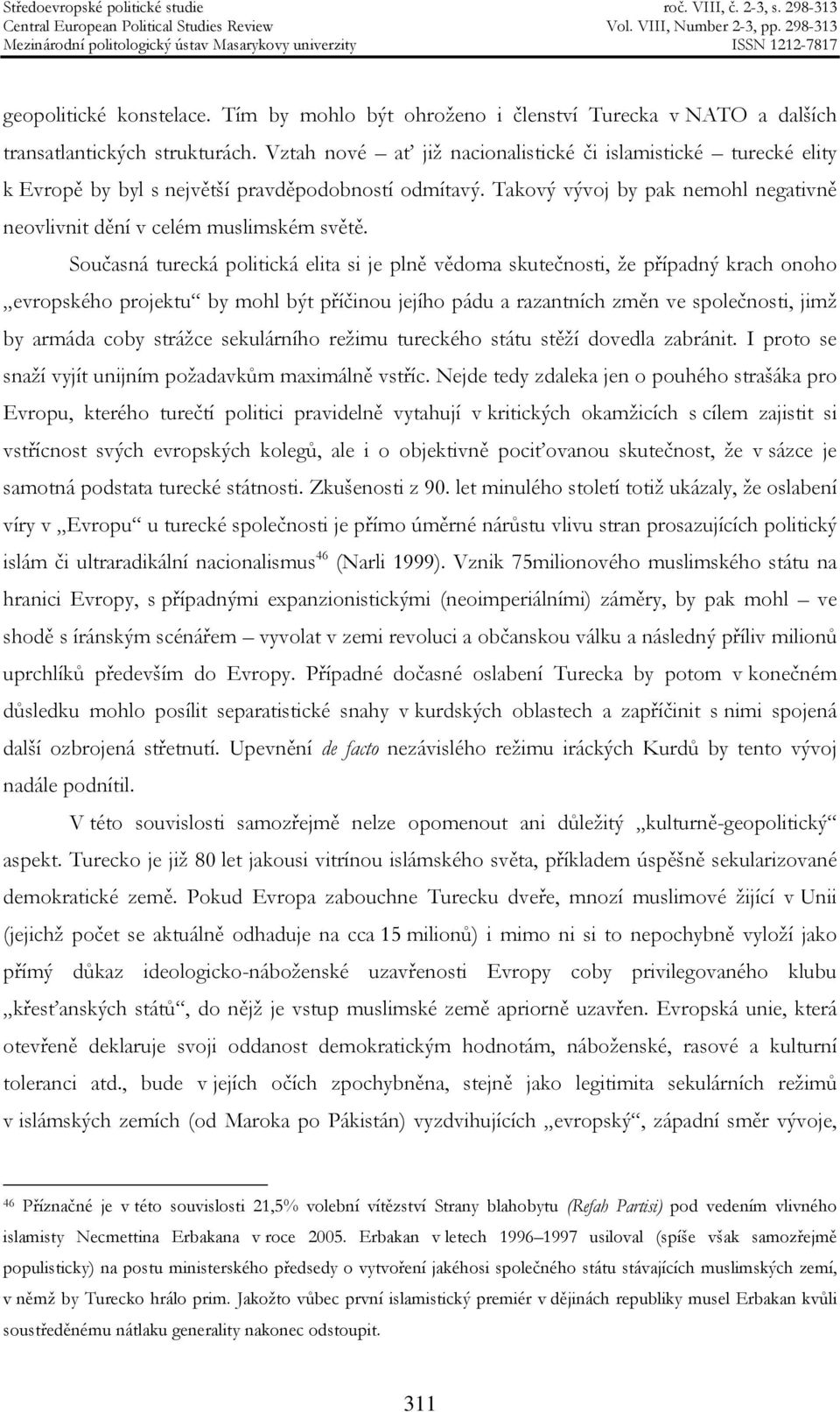 Současná turecká politická elita si je plně vědoma skutečnosti, že případný krach onoho evropského projektu by mohl být příčinou jejího pádu a razantních změn ve společnosti, jimž by armáda coby