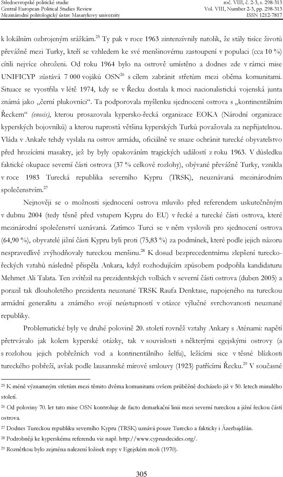 Od roku 1964 bylo na ostrově umístěno a dodnes zde v rámci mise UNIFICYP zůstává 7 000 vojáků OSN 26 s cílem zabránit střetům mezi oběma komunitami.