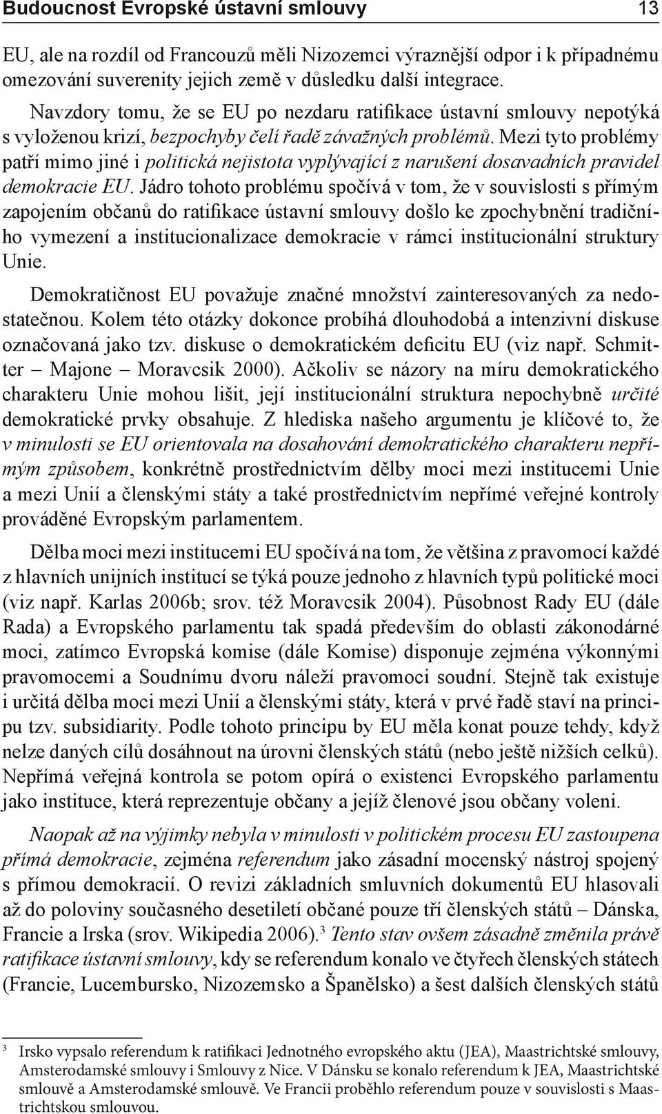 Mezi tyto problémy patří mimo jiné i politická nejistota vyplývající z narušení dosavadních pravidel demokracie EU.