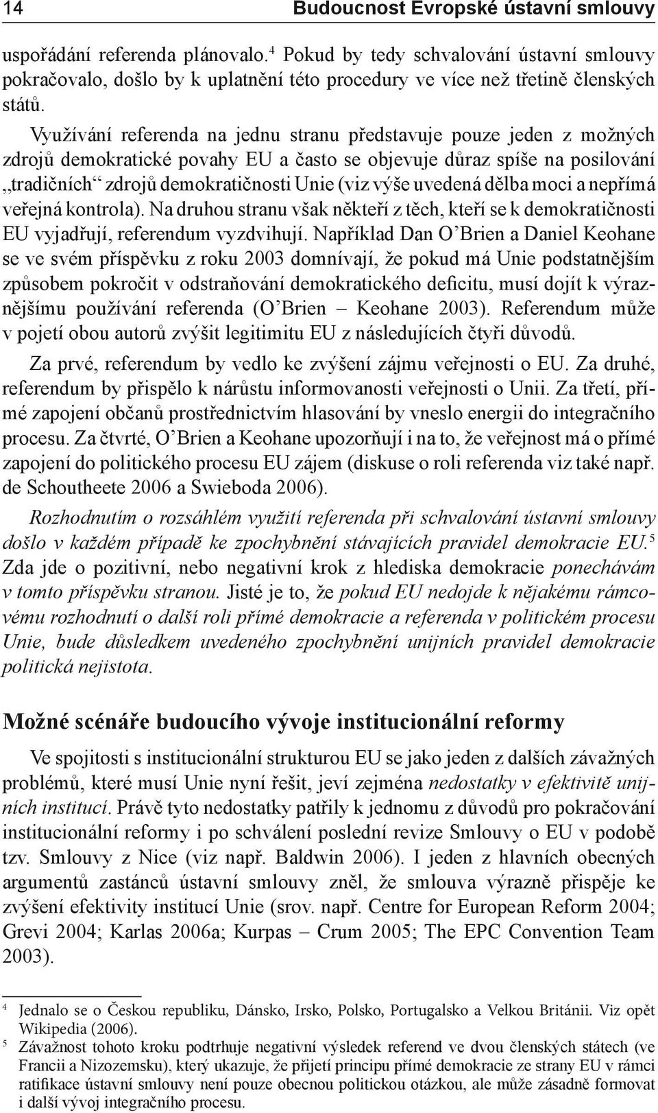 uvedená dělba moci a nepřímá veřejná kontrola). Na druhou stranu však někteří z těch, kteří se k demokratičnosti EU vyjadřují, referendum vyzdvihují.