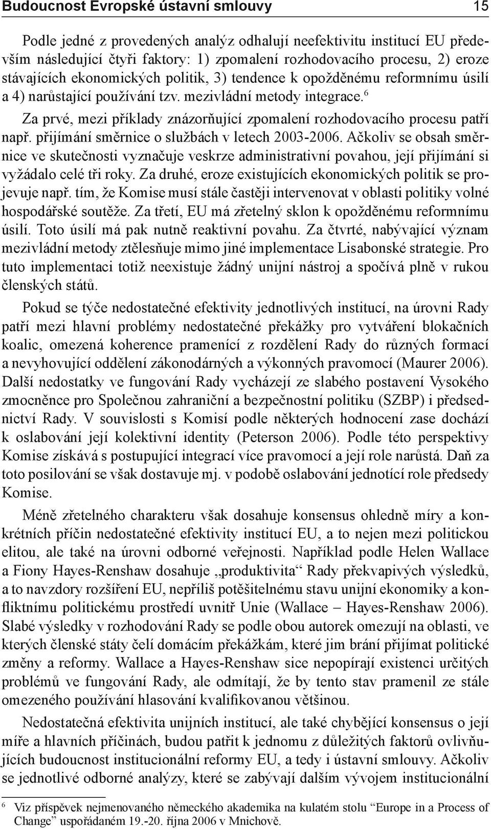 6 Za prvé, mezi příklady znázorňující zpomalení rozhodovacího procesu patří např. přijímání směrnice o službách v letech 2003-2006.