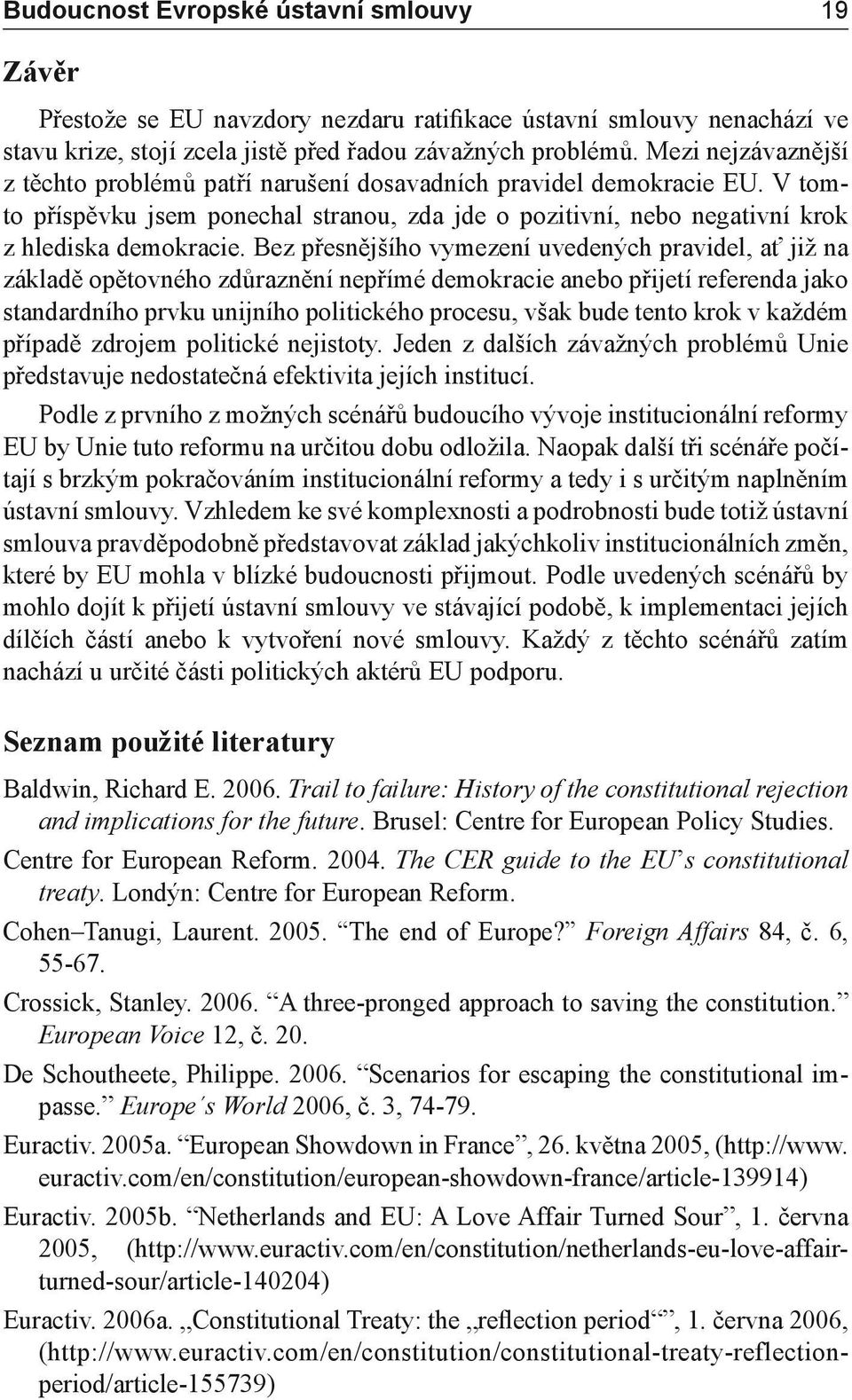 Bez přesnějšího vymezení uvedených pravidel, ať již na základě opětovného zdůraznění nepřímé demokracie anebo přijetí referenda jako standardního prvku unijního politického procesu, však bude tento