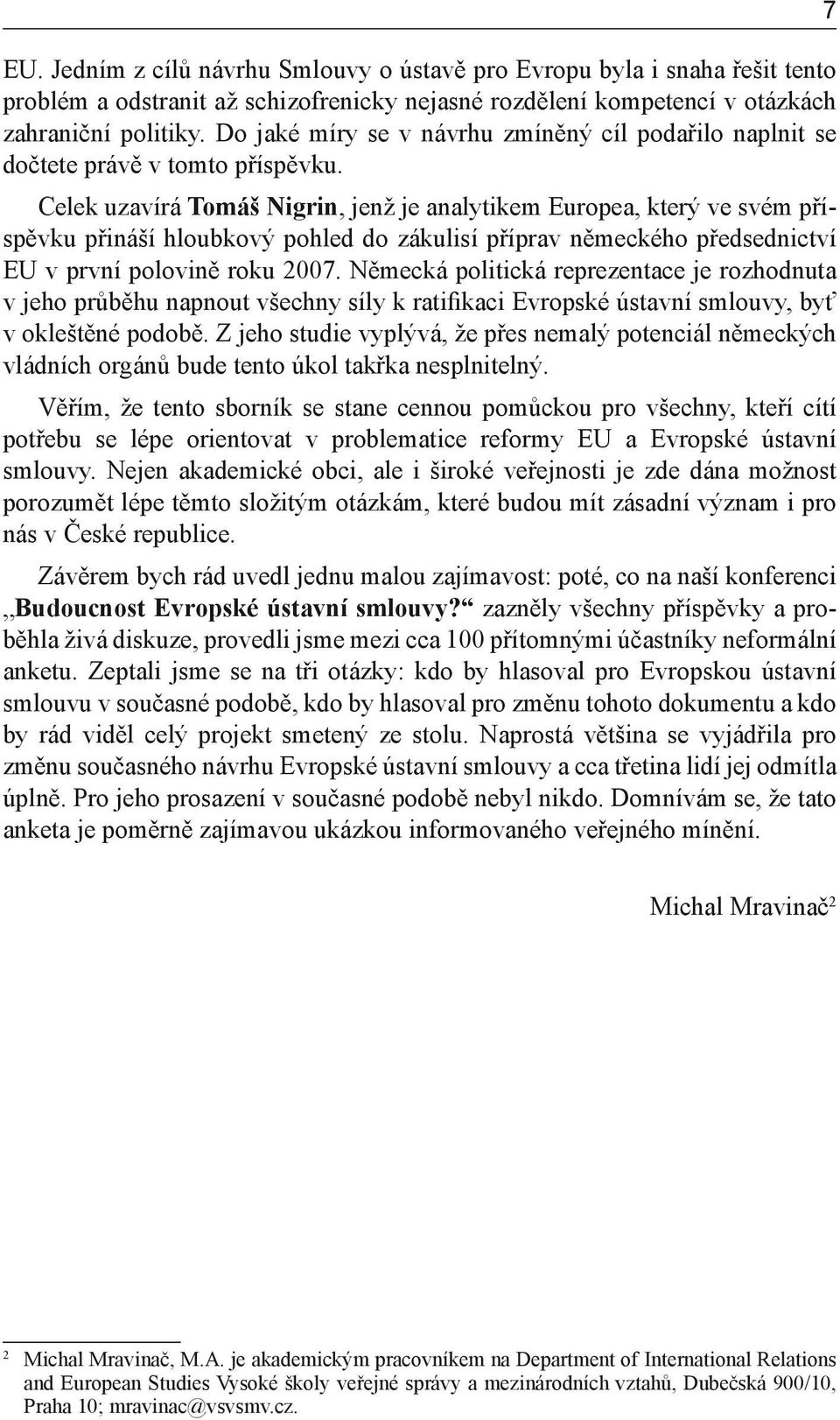 Celek uzavírá Tomáš Nigrin, jenž je analytikem Europea, který ve svém příspěvku přináší hloubkový pohled do zákulisí příprav německého předsednictví EU v první polovině roku 2007.