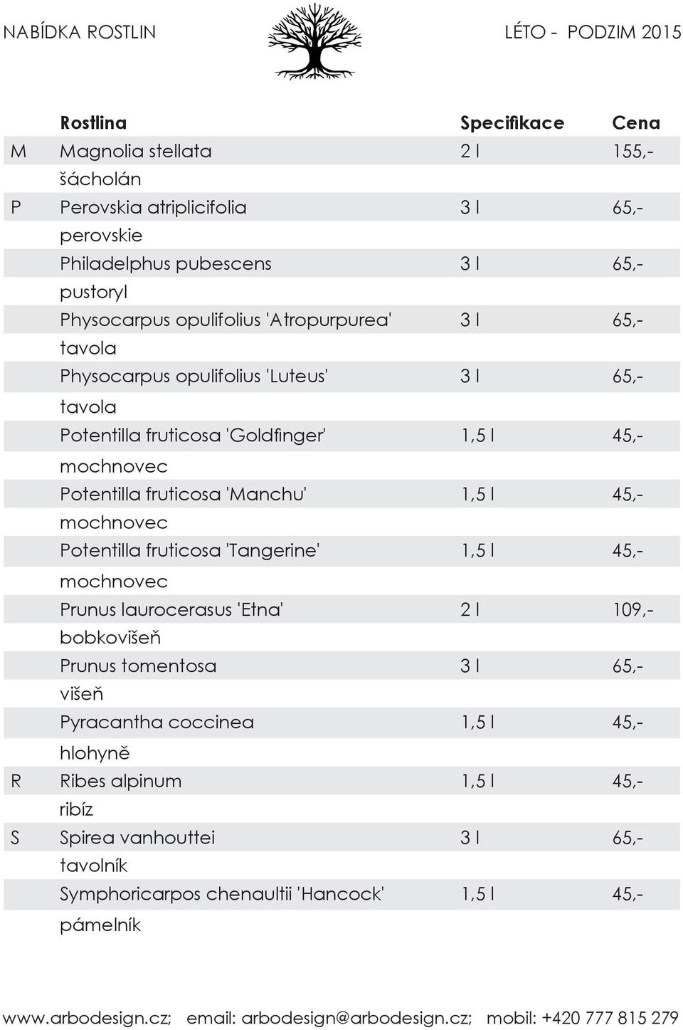 'Manchu' 1,5 l 45,- mochnovec Potentilla fruticosa 'Tangerine' 1,5 l 45,- mochnovec Prunus laurocerasus 'Etna' 2 l 109,- bobkovišeň Prunus tomentosa 3 l 65,-