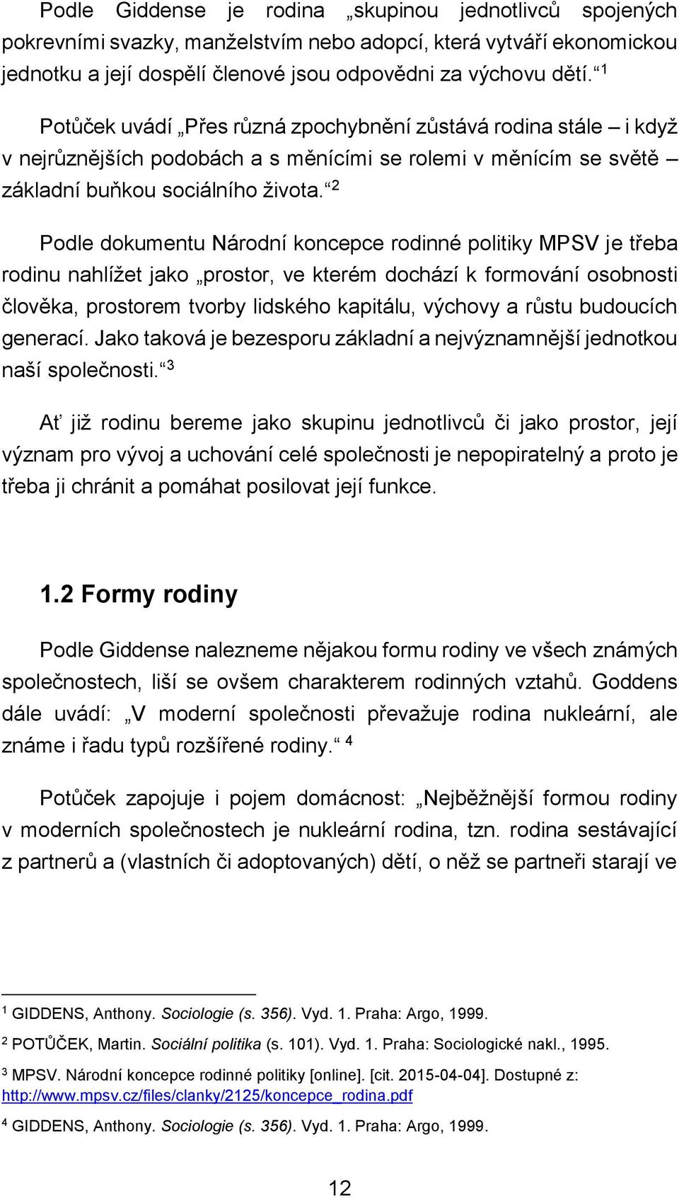 2 Podle dokumentu Národní koncepce rodinné politiky MPSV je třeba rodinu nahlížet jako prostor, ve kterém dochází k formování osobnosti člověka, prostorem tvorby lidského kapitálu, výchovy a růstu