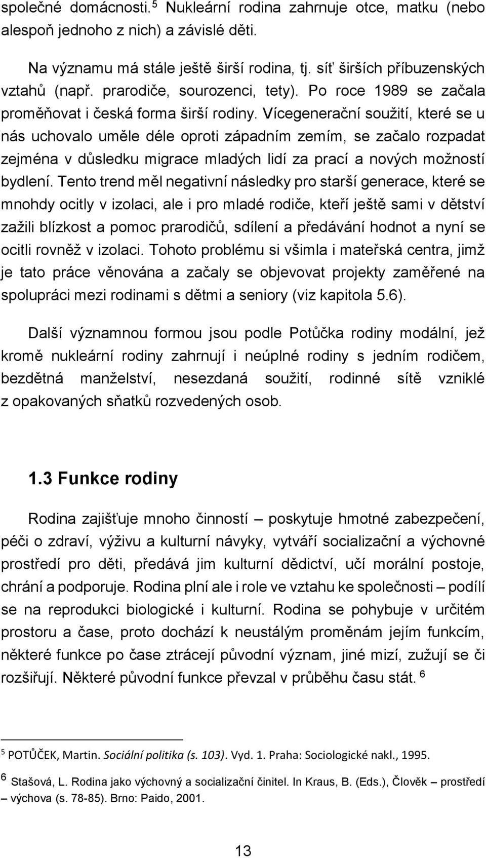 Vícegenerační soužití, které se u nás uchovalo uměle déle oproti západním zemím, se začalo rozpadat zejména v důsledku migrace mladých lidí za prací a nových možností bydlení.