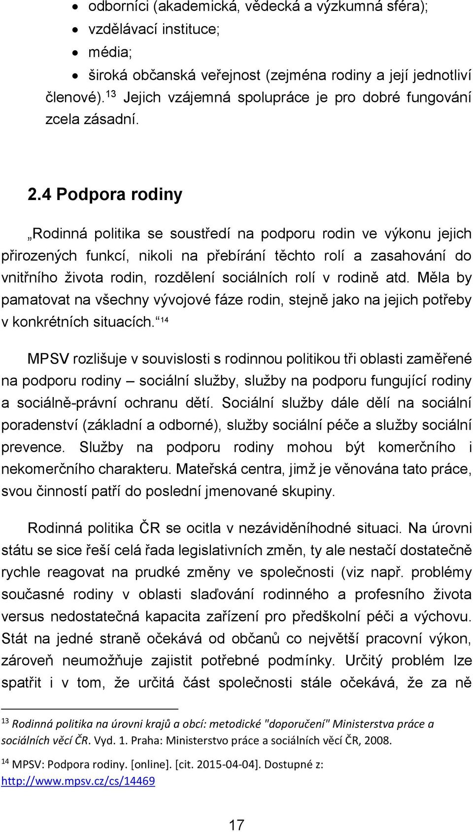 4 Podpora rodiny Rodinná politika se soustředí na podporu rodin ve výkonu jejich přirozených funkcí, nikoli na přebírání těchto rolí a zasahování do vnitřního života rodin, rozdělení sociálních rolí