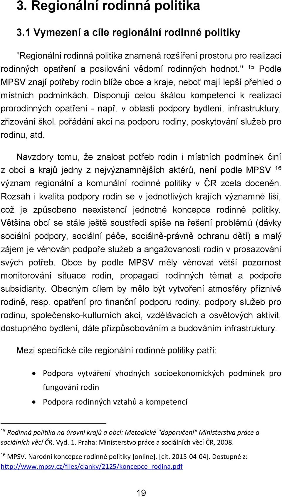 " 15 Podle MPSV znají potřeby rodin blíže obce a kraje, neboť mají lepší přehled o místních podmínkách. Disponují celou škálou kompetencí k realizaci prorodinných opatření - např.