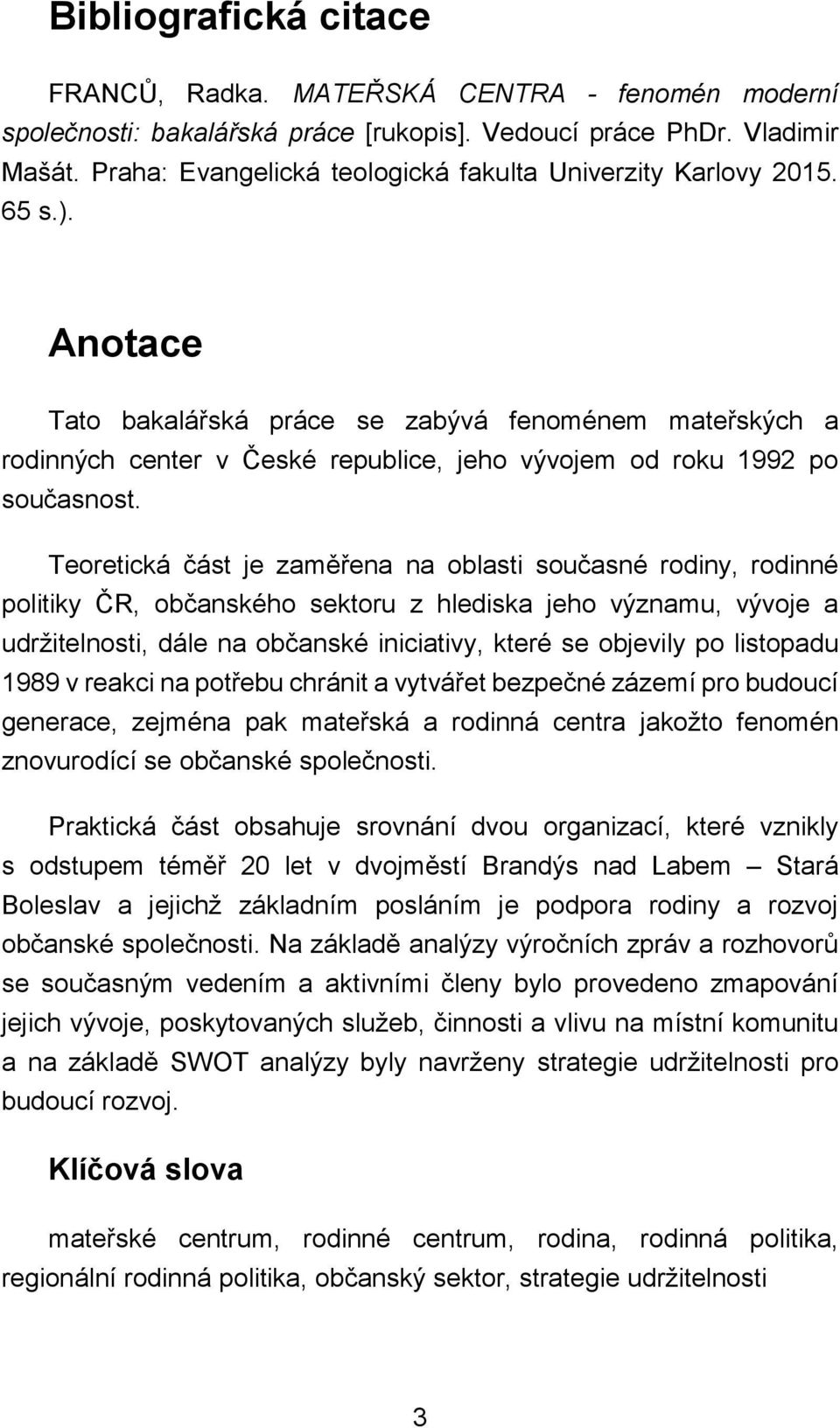 Anotace Tato bakalářská práce se zabývá fenoménem mateřských a rodinných center v České republice, jeho vývojem od roku 1992 po současnost.