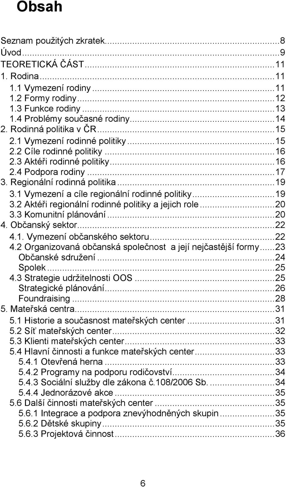 1 Vymezení a cíle regionální rodinné politiky... 19 3.2 Aktéři regionální rodinné politiky a jejich role... 20 3.3 Komunitní plánování... 20 4. Občanský sektor... 22 4.1. Vymezení občanského sektoru.