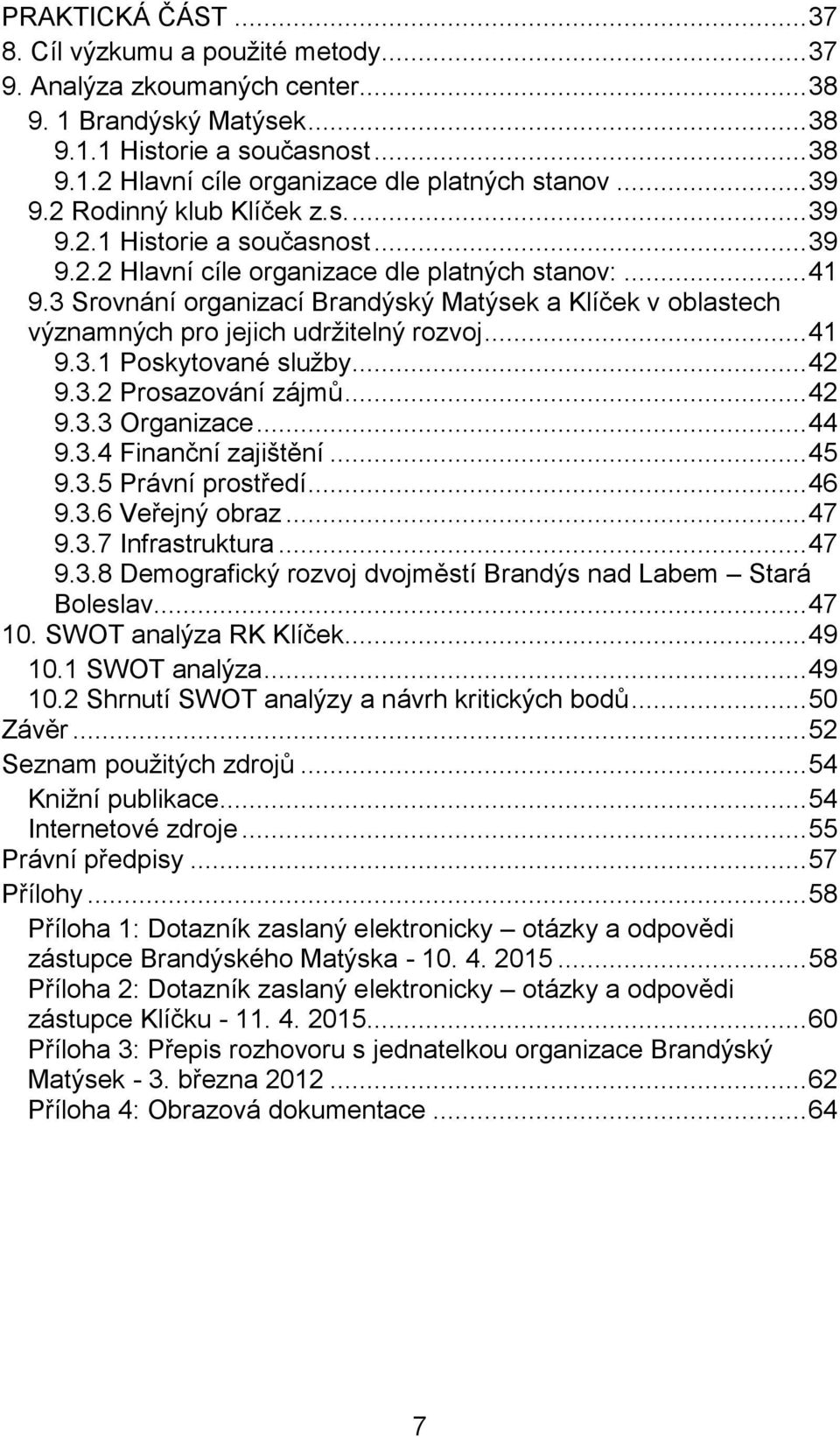 3 Srovnání organizací Brandýský Matýsek a Klíček v oblastech významných pro jejich udržitelný rozvoj... 41 9.3.1 Poskytované služby... 42 9.3.2 Prosazování zájmů... 42 9.3.3 Organizace... 44 9.3.4 Finanční zajištění.