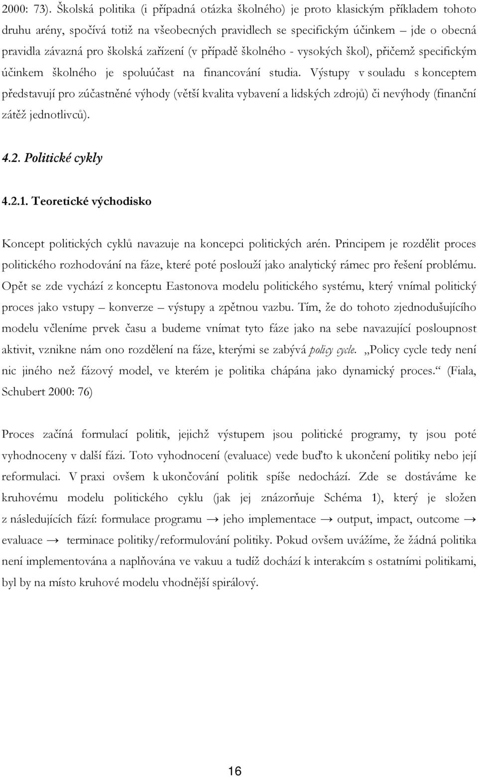 zařízení (v případě školného - vysokých škol), přičemž specifickým účinkem školného je spoluúčast na financování studia.