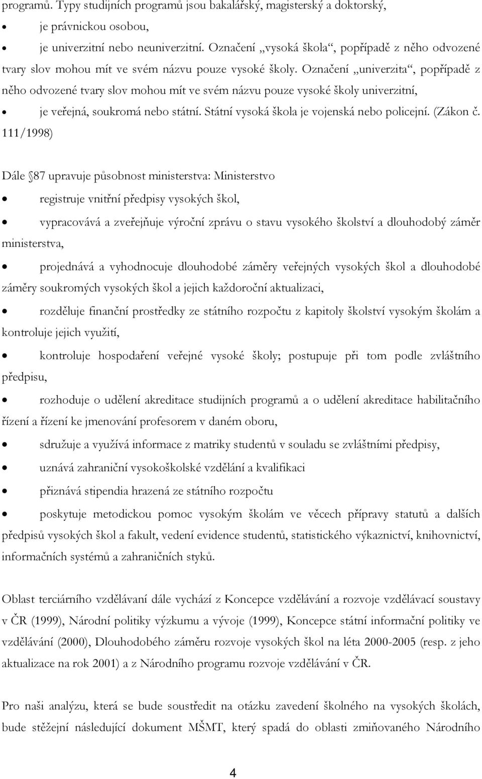 Označení univerzita, popřípadě z něho odvozené tvary slov mohou mít ve svém názvu pouze vysoké školy univerzitní, je veřejná, soukromá nebo státní. Státní vysoká škola je vojenská nebo policejní.