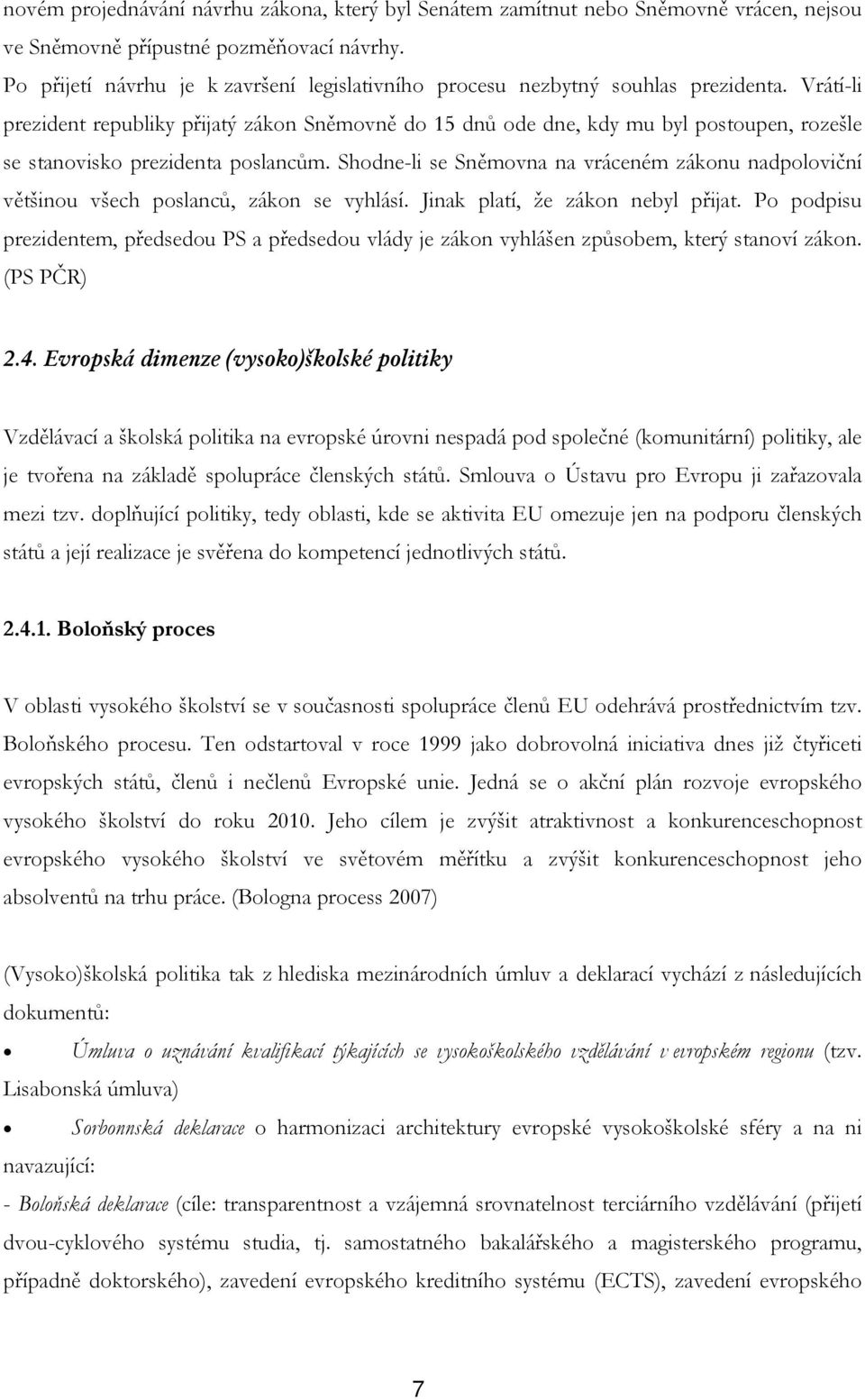 Vrátí-li prezident republiky přijatý zákon Sněmovně do 15 dnů ode dne, kdy mu byl postoupen, rozešle se stanovisko prezidenta poslancům.