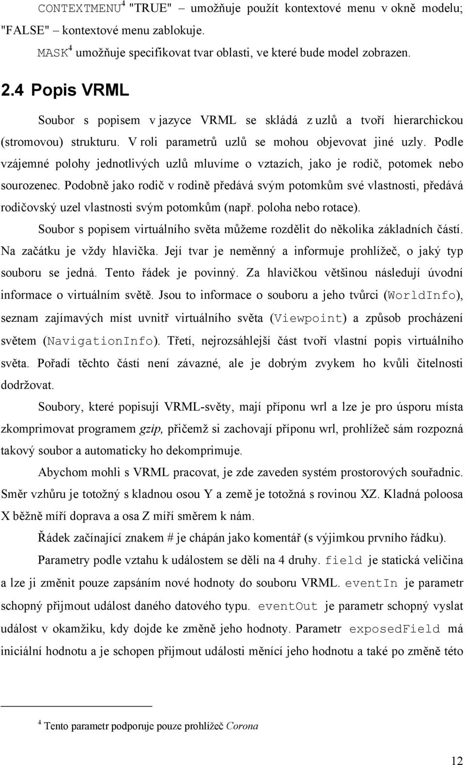 Podle vzájemné polohy jednotlivých uzlů mluvíme o vztazích, jako je rodič, potomek nebo sourozenec.