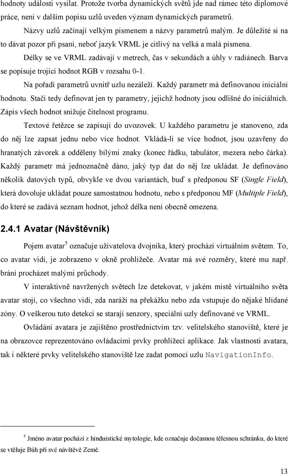 Délky se ve VRML zadávají v metrech, čas v sekundách a úhly v radiánech. Barva se popisuje trojicí hodnot RGB v rozsahu 0-1. Na pořadí parametrů uvnitř uzlu nezáleží.