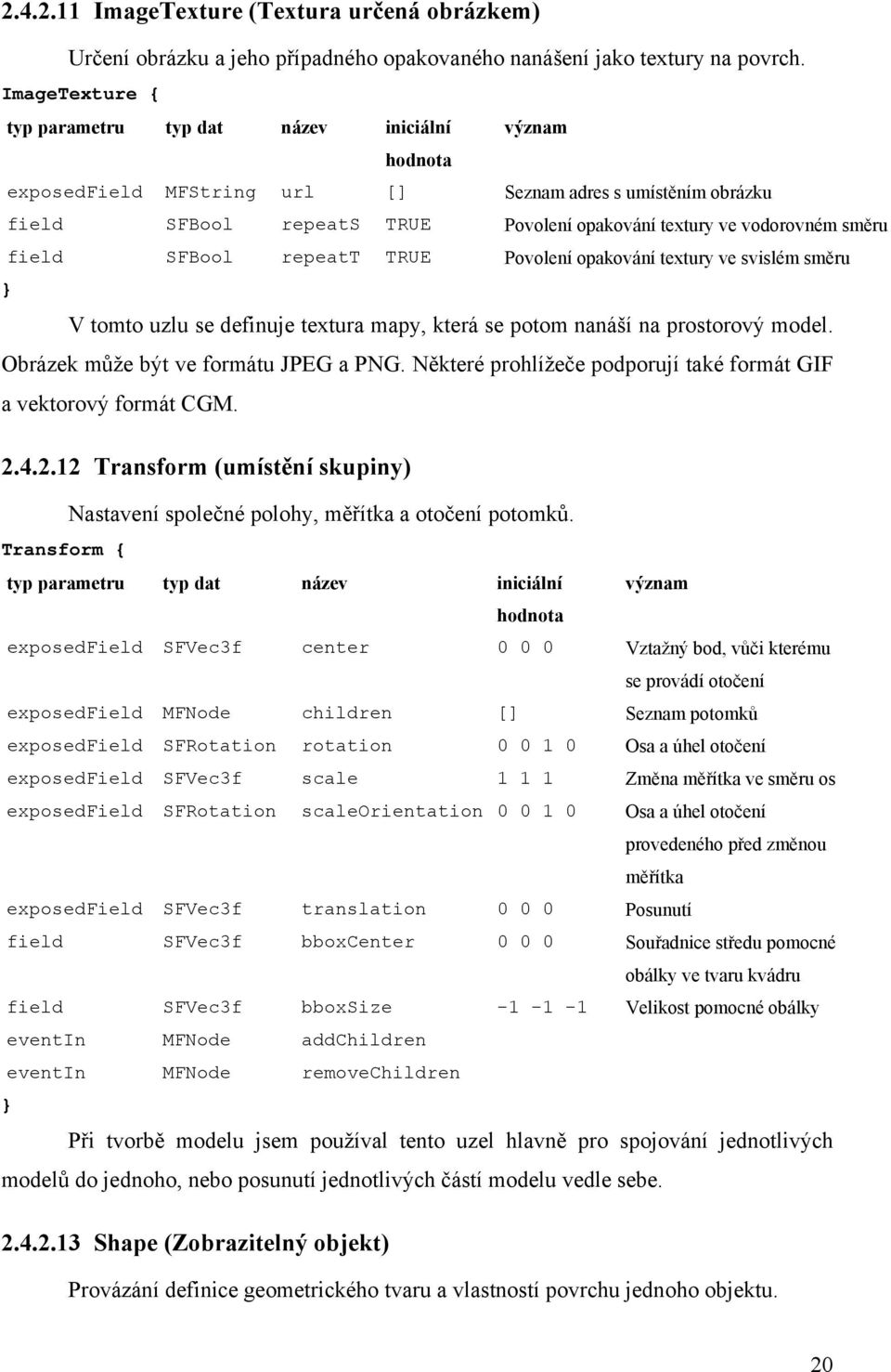 směru field SFBool repeatt TRUE Povolení opakování textury ve svislém směru } V tomto uzlu se definuje textura mapy, která se potom nanáší na prostorový model. Obrázek může být ve formátu JPEG a PNG.