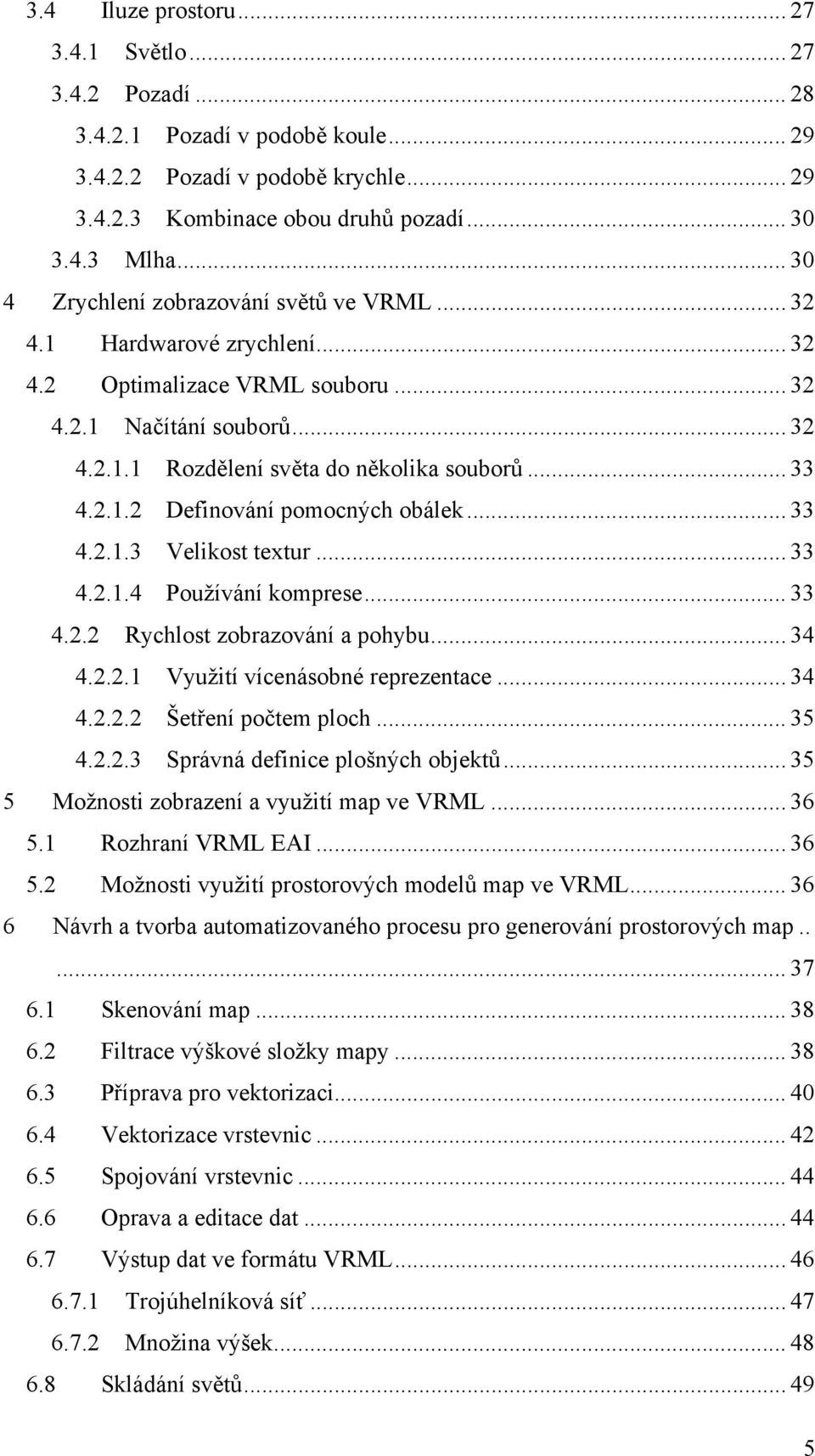 .. 33 4.2.1.3 Velikost textur... 33 4.2.1.4 Používání komprese... 33 4.2.2 Rychlost zobrazování a pohybu... 34 4.2.2.1 Využití vícenásobné reprezentace... 34 4.2.2.2 Šetření počtem ploch... 35 4.2.2.3 Správná definice plošných objektů.