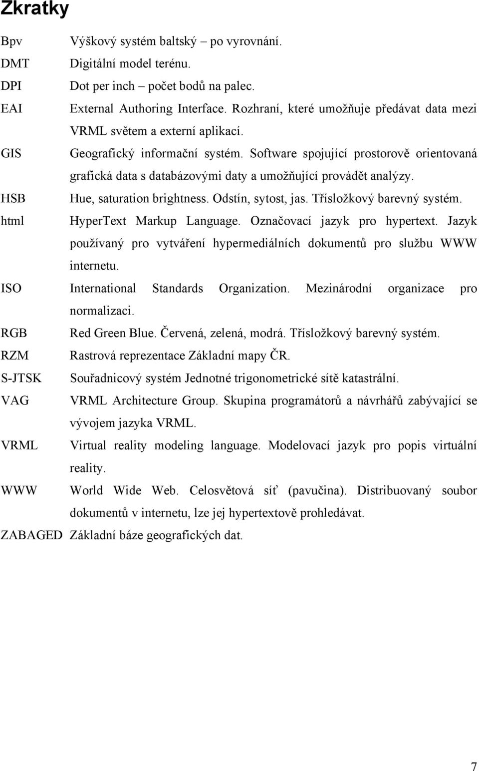 Software spojující prostorově orientovaná grafická data s databázovými daty a umožňující provádět analýzy. HSB Hue, saturation brightness. Odstín, sytost, jas. Třísložkový barevný systém.