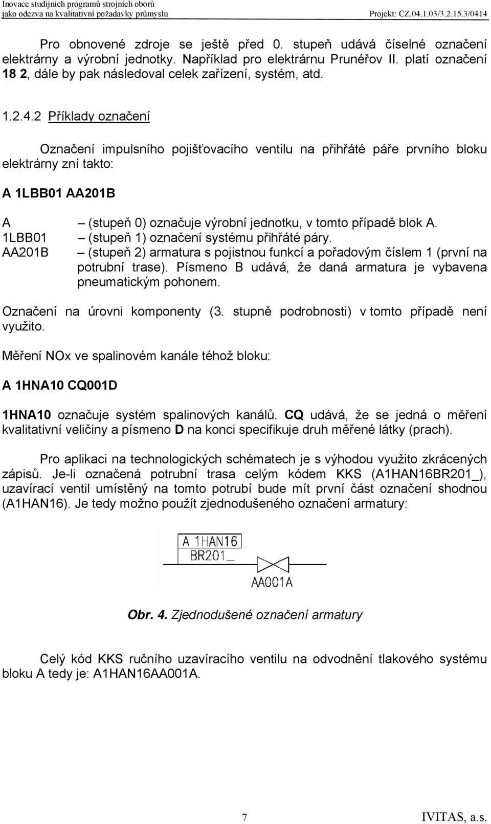 2 Příklady označení Označení impulsního pojišťovacího ventilu na přihřáté páře prvního bloku elektrárny zní takto: A 1LBB01 AA201B A (stupeň 0) označuje výrobní jednotku, v tomto případě blok A.