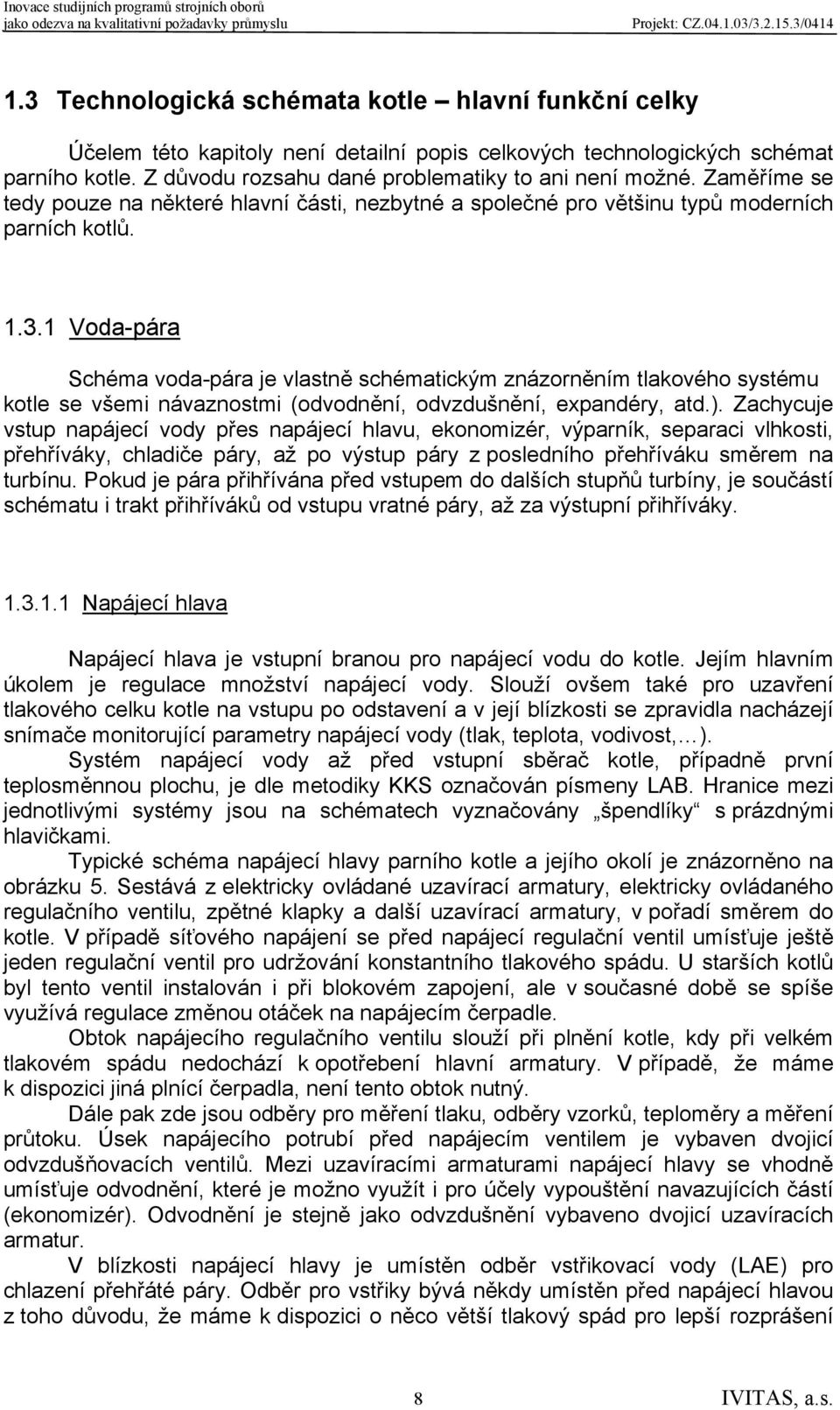 1 Voda-pára Schéma voda-pára je vlastně schématickým znázorněním tlakového systému kotle se všemi návaznostmi (odvodnění, odvzdušnění, expandéry, atd.).