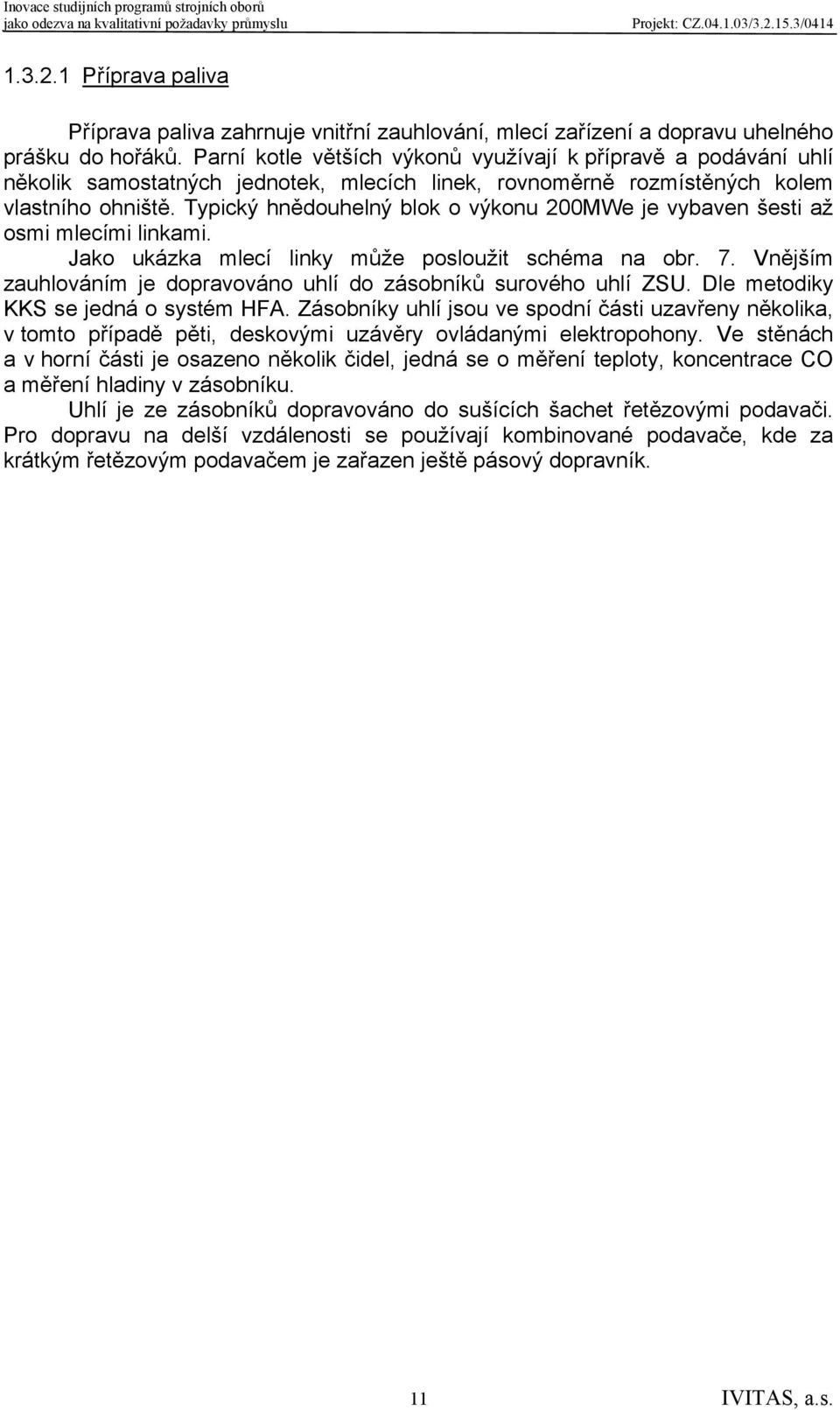 Typický hnědouhelný blok o výkonu 200MWe je vybaven šesti až osmi mlecími linkami. Jako ukázka mlecí linky může posloužit schéma na obr. 7.