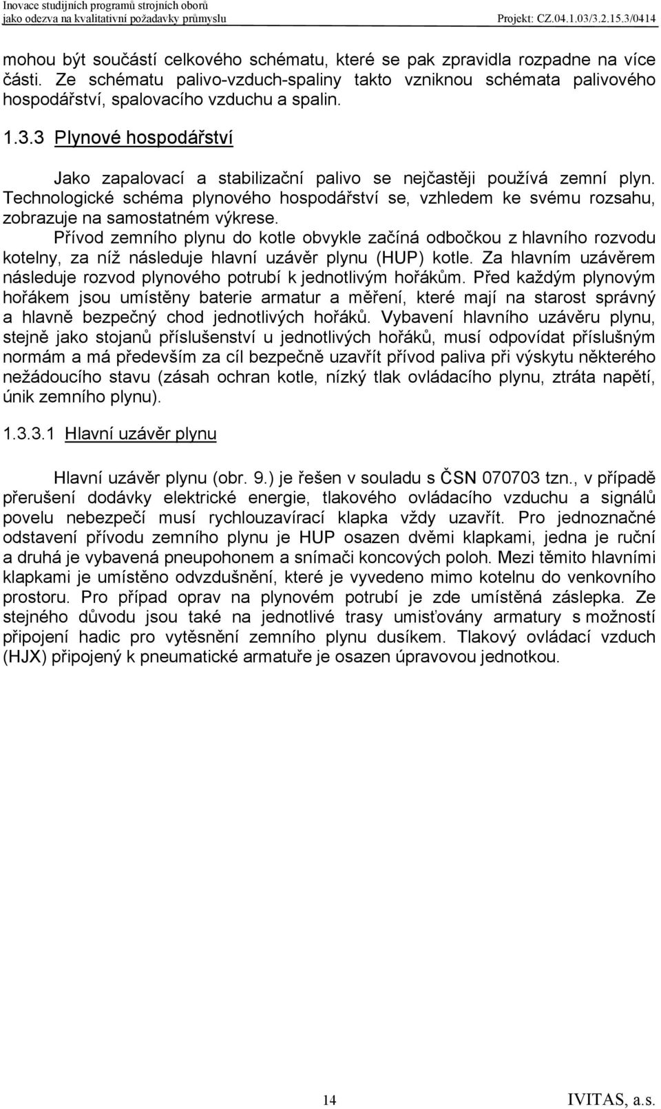 Technologické schéma plynového hospodářství se, vzhledem ke svému rozsahu, zobrazuje na samostatném výkrese.