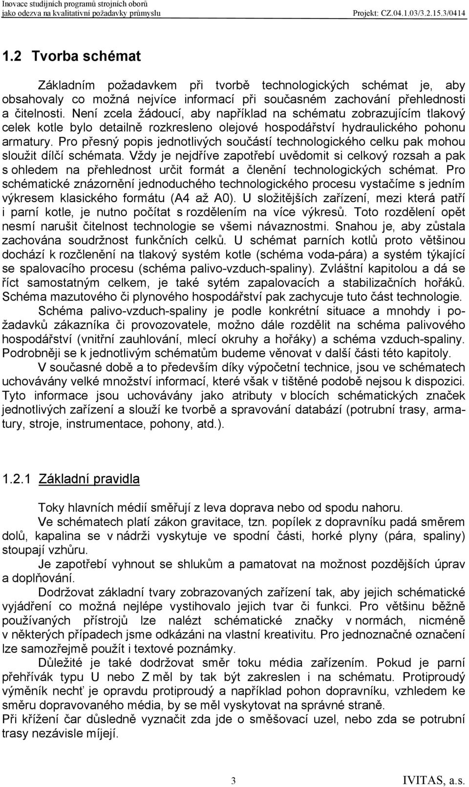 Pro přesný popis jednotlivých součástí technologického celku pak mohou sloužit dílčí schémata.