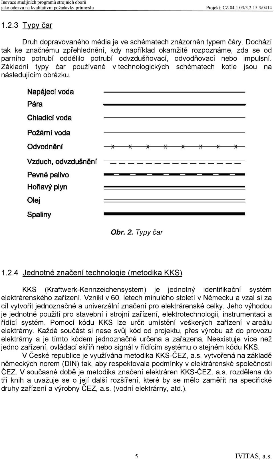 Základní typy čar používané v technologických schématech kotle jsou na následujícím obrázku. Obr. 2.