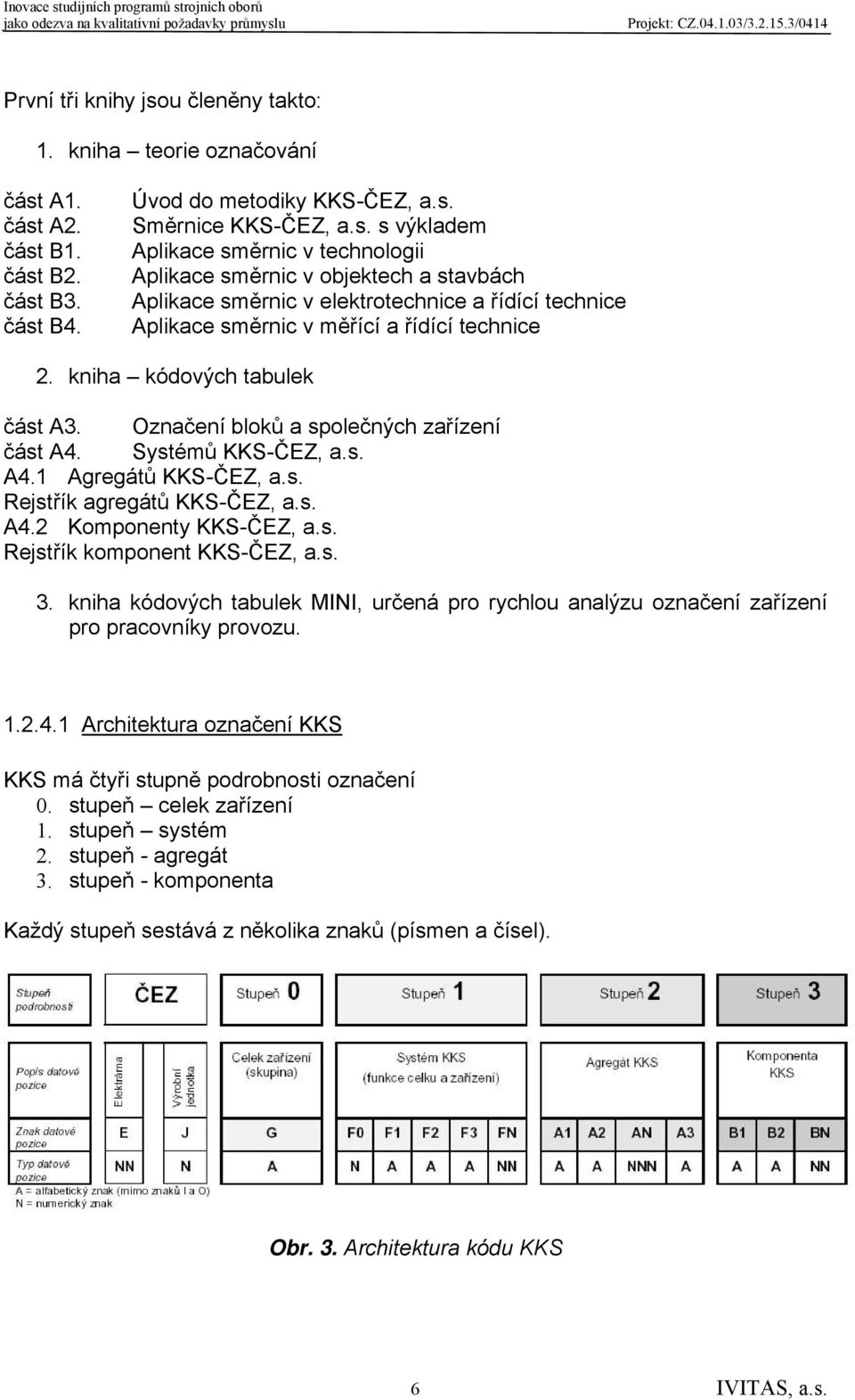 A1. část A2. část B1. část B2. část B3. část B4. Úvod do metodiky KKS-ČEZ, a.s. Směrnice KKS-ČEZ, a.s. s výkladem Aplikace směrnic v technologii Aplikace směrnic v objektech a stavbách Aplikace směrnic v elektrotechnice a řídící technice Aplikace směrnic v měřící a řídící technice 2.