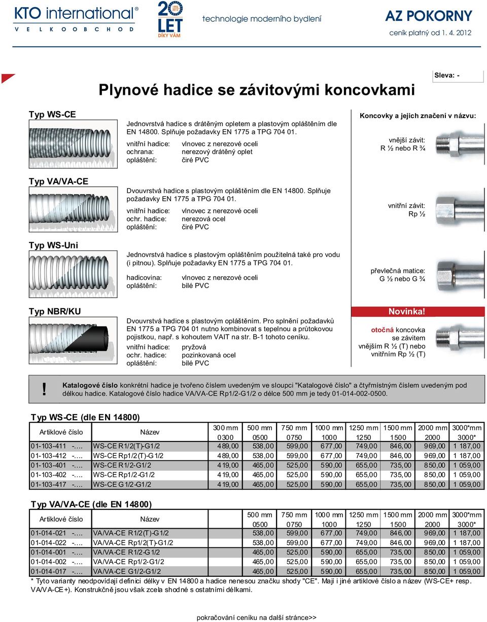 nerezová ocel Jednovrstvá hadice s plastovým opláštěním použitelná také pro vodu (i pitnou). Splňuje požadavky EN 1775 a TPG 704 01.