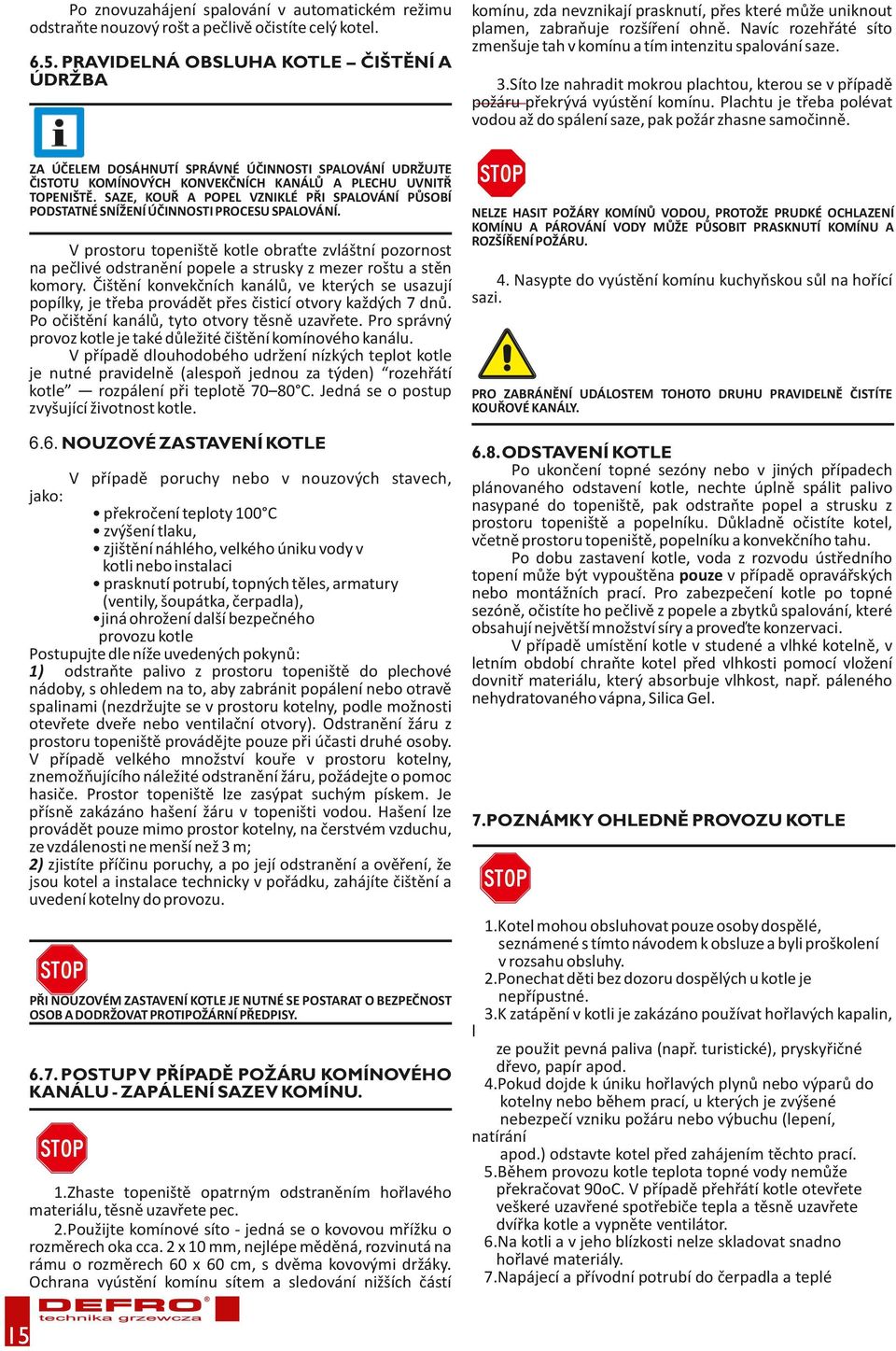 SAZE, KOUŘ A POPEL VZNIKLÉ PŘI SPALOVÁNÍ PŮSOBÍ PODSTATNÉ SNÍŽENÍ ÚČINNOSTI PROCESU SPALOVÁNÍ.