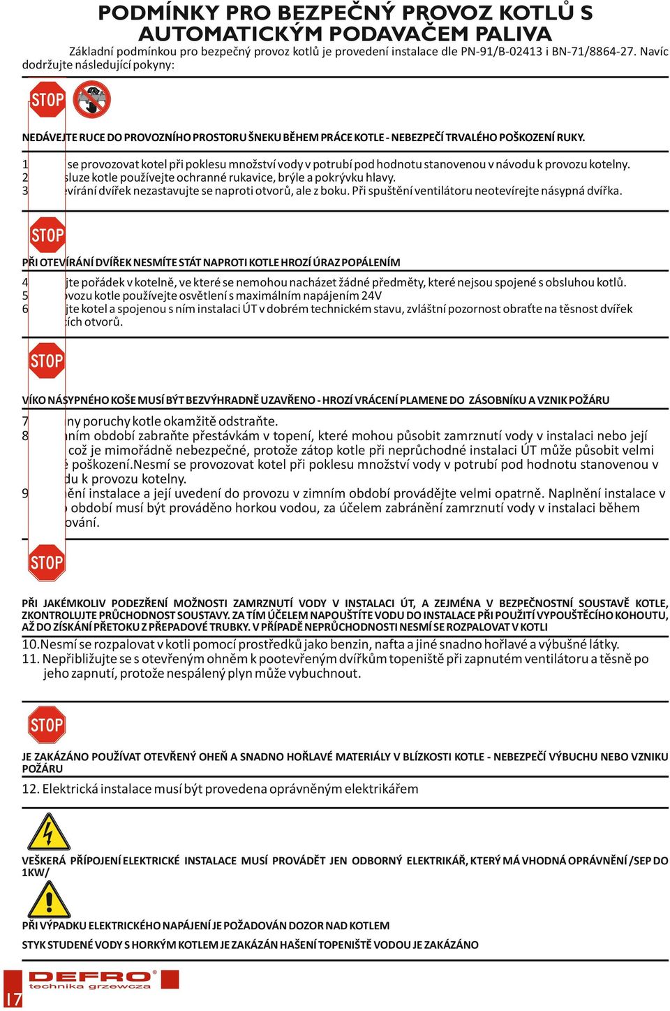 Nesmí se provozovat kotel při poklesu množství vody v potrubí pod hodnotu stanovenou v návodu k provozu kotelny. 2. Při obsluze kotle používejte ochranné rukavice, brýle a pokrývku hlavy. 3.