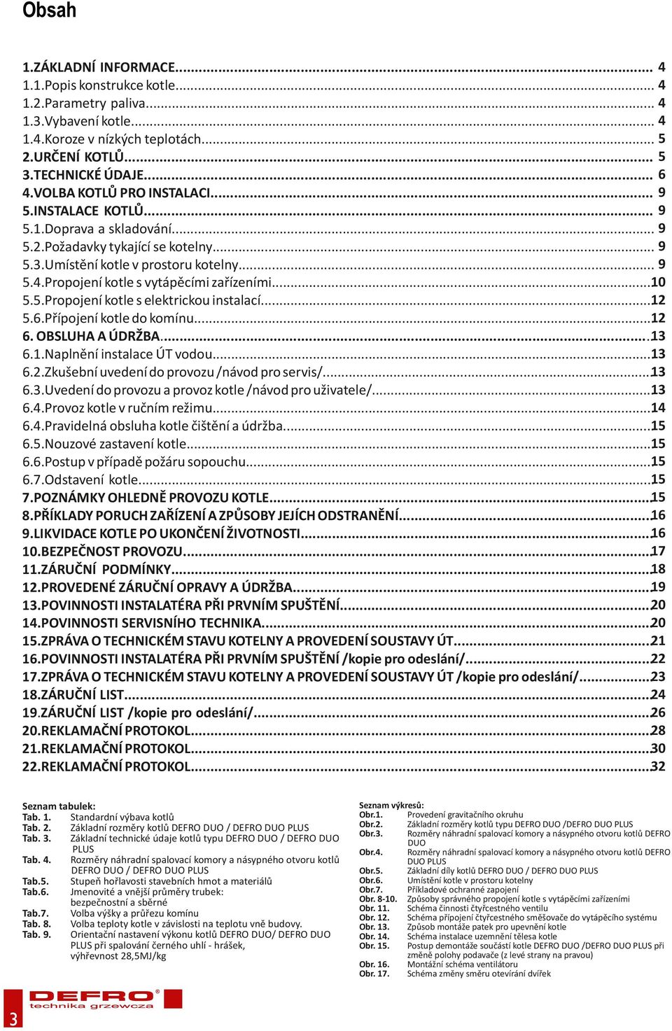 Propojení kotle s vytápěcími zařízeními...10 5.5.Propojení kotle s elektrickou instalací...12 5.6.Přípojení kotle do komínu...12 6. OBSLUHA A ÚDRŽBA...13 6.1.Naplnění instalace ÚT vodou...13 6.2.Zkušební uvedení do provozu /návod pro servis/.