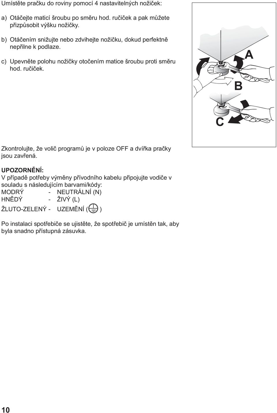 B A C Zkontrolujte, že volič programů je v poloze OFF a dvířka pračky jsou zavřená.