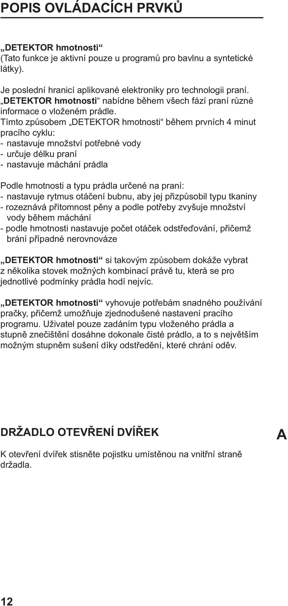 Tímto způsobem DETEKTOR hmotnosti během prvních 4 minut pracího cyklu: - nastavuje množství potřebné vody - určuje délku praní - nastavuje máchání prádla Podle hmotnosti a typu prádla určené na