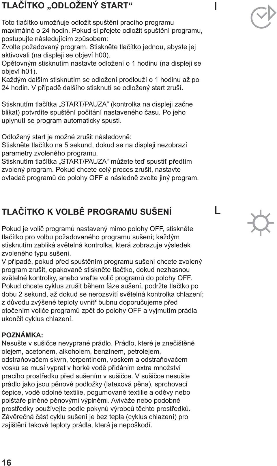 Opětovným stisknutím nastavte odložení o 1 hodinu (na displeji se objeví h01). Každým dalším stisknutím se odložení prodlouží o 1 hodinu až po 24 hodin.