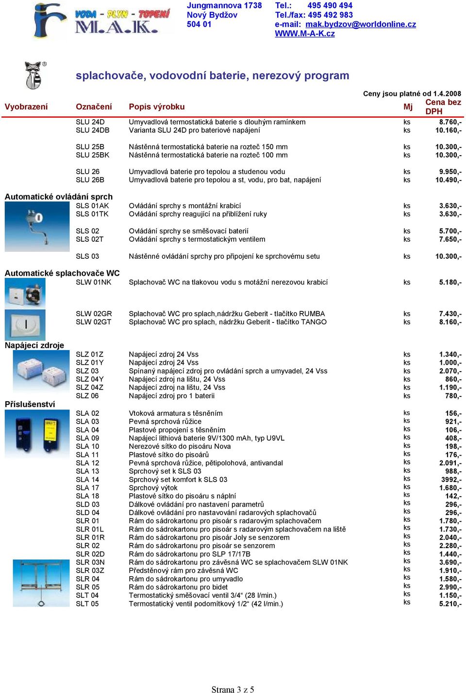 pro tepolou a st, vodu, pro bat, napájení 9.950,- 10.490,- Automatické ovládání sprch SLS 01AK SLS 01TK Ovládání sprchy s montážní krabicí Ovládání sprchy reagující na přiblížení ruky 3.630,- 3.