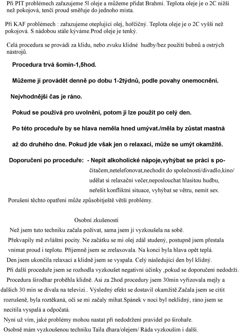 Celá procedura se provádí za klidu, nebo zvuku klidné hudby/bez použití bubnů a ostrých nástrojů. Procedura trvá šomin-1,5hod. Můžeme jí provádět denně po dobu 1-2týdnů, podle povahy onemocnění.