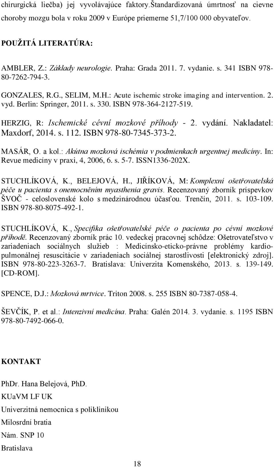ISBN 978-364-2127-519. HERZIG, R: Ischemické cévní mozkové příhody - 2. vydání. Nakladatel: Maxdorf, 2014. s. 112. ISBN 978-80-7345-373-2. MASÁR, O. a kol.