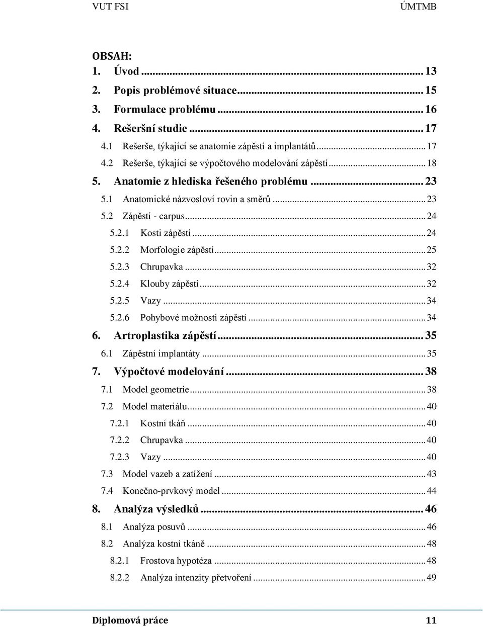 .. 32 5.2.4 Klouby zápěstí... 32 5.2.5 Vazy... 34 5.2.6 Pohybové možnosti zápěstí... 34 6. Artroplastika zápěstí... 35 6.1 Zápěstní implantáty... 35 7. Výpočtové modelování... 38 7.1 Model geometrie.