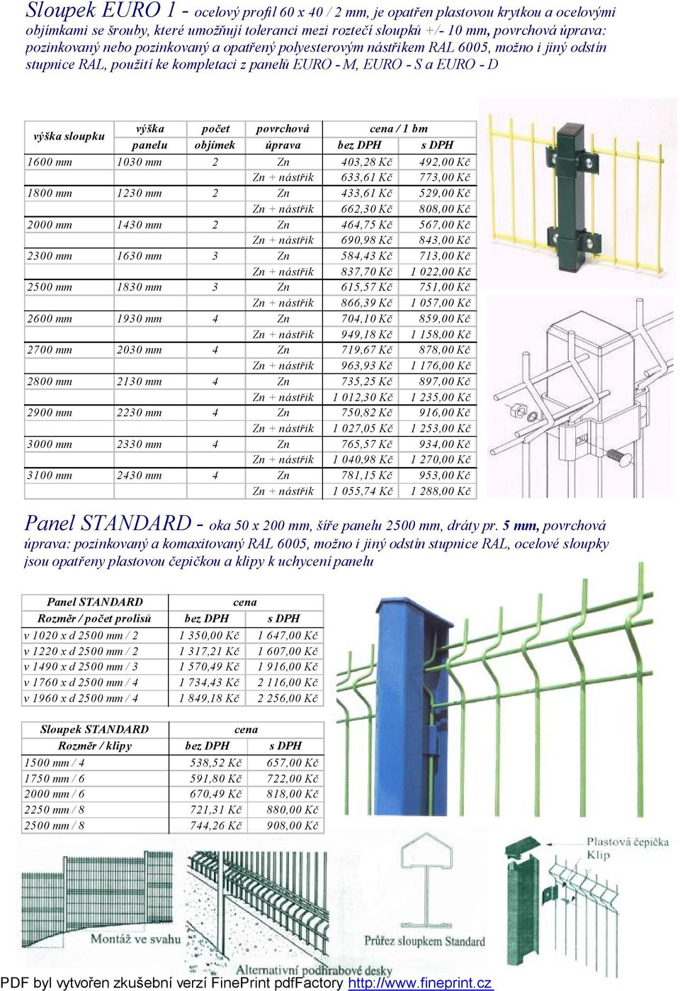 objímek úprava 1600 mm 1030 mm 2 Zn 403,28 Kč 492,00 Kč Zn + nástřik 633,61 Kč 773,00 Kč 1800 mm 1230 mm 2 Zn 433,61 Kč 529,00 Kč Zn + nástřik 662,30 Kč 808,00 Kč 2000 mm 1430 mm 2 Zn 464,75 Kč