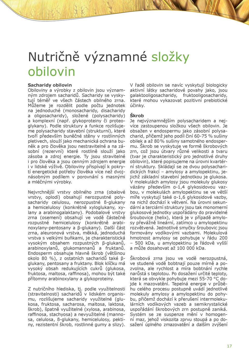 Můžeme je rozdělit podle počtu jednotek na jednoduché (monosacharidy, disacharidy a oligosacharidy), složené (polysacharidy) a komplexní (např. glykoproteiny či proteoglykany).