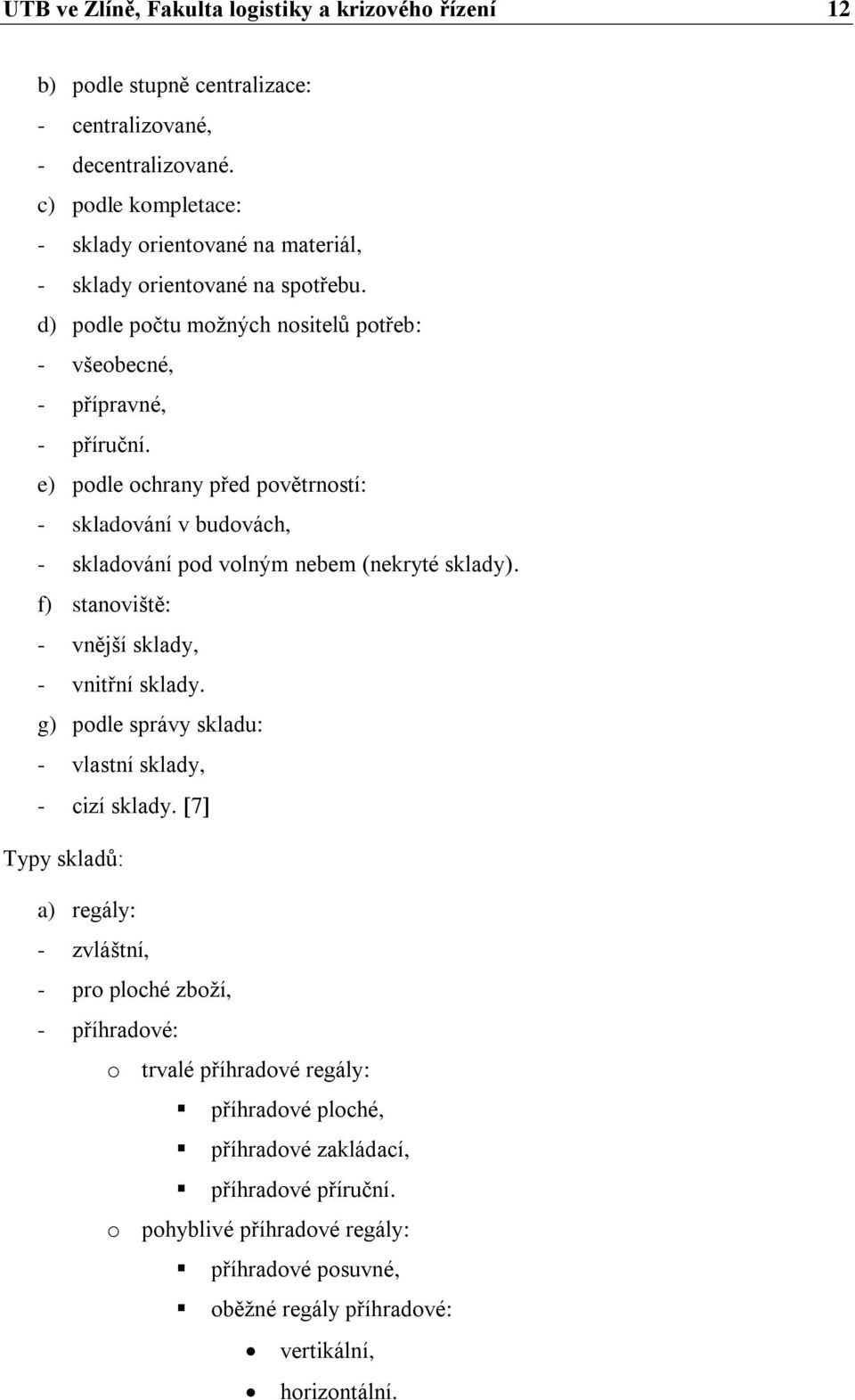 e) podle ochrany před povětrností: - skladování v budovách, - skladování pod volným nebem (nekryté sklady). f) stanoviště: - vnější sklady, - vnitřní sklady.