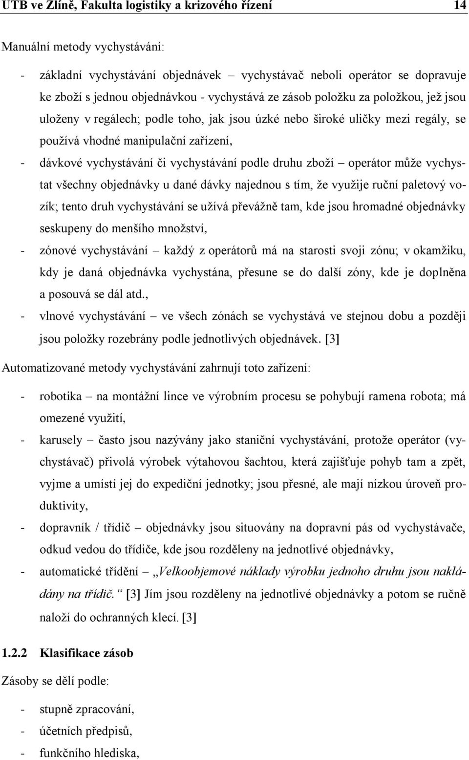 vychystávání podle druhu zboží operátor může vychystat všechny objednávky u dané dávky najednou s tím, že využije ruční paletový vozík; tento druh vychystávání se užívá převážně tam, kde jsou