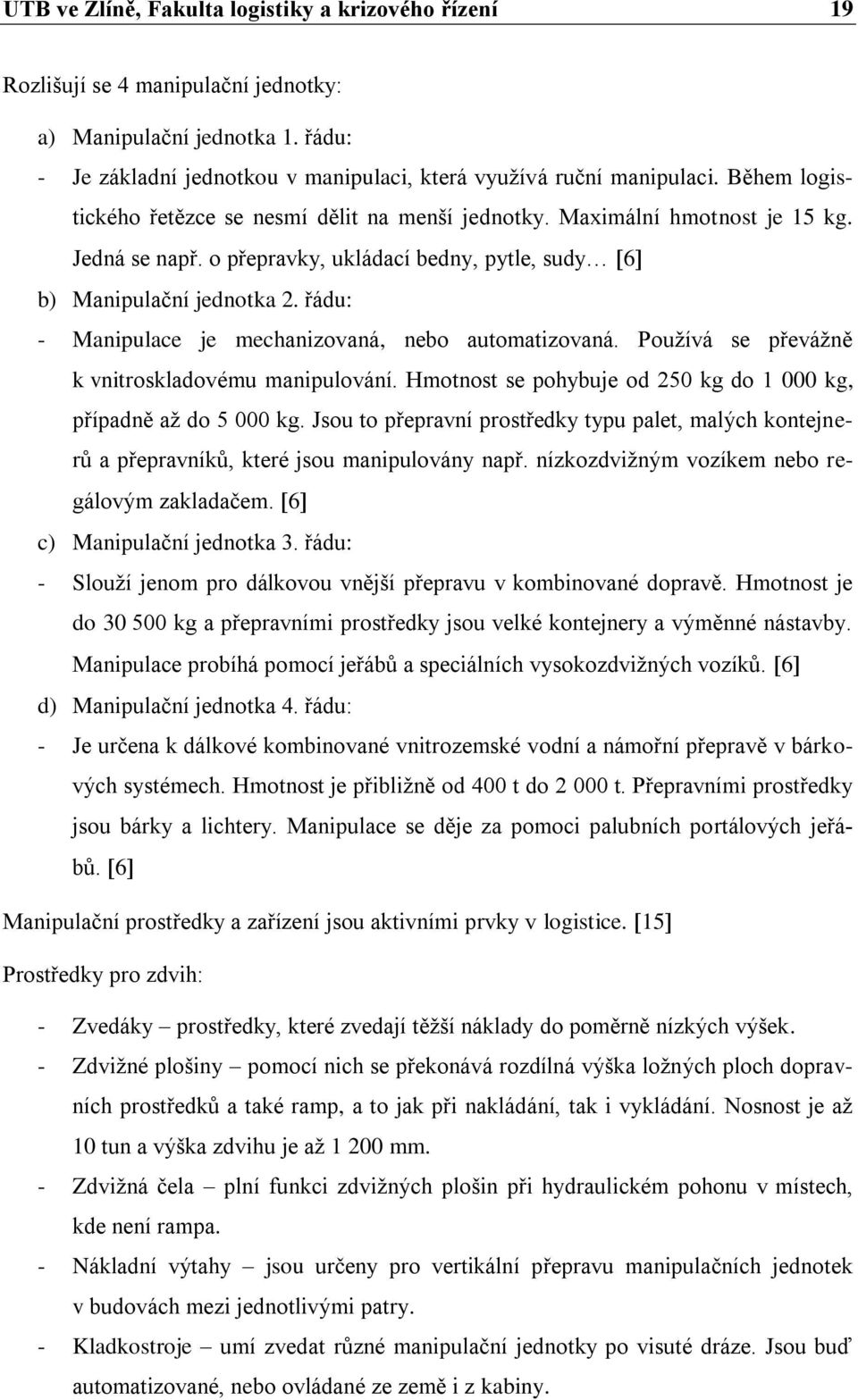 řádu: - Manipulace je mechanizovaná, nebo automatizovaná. Používá se převážně k vnitroskladovému manipulování. Hmotnost se pohybuje od 250 kg do 1 000 kg, případně až do 5 000 kg.